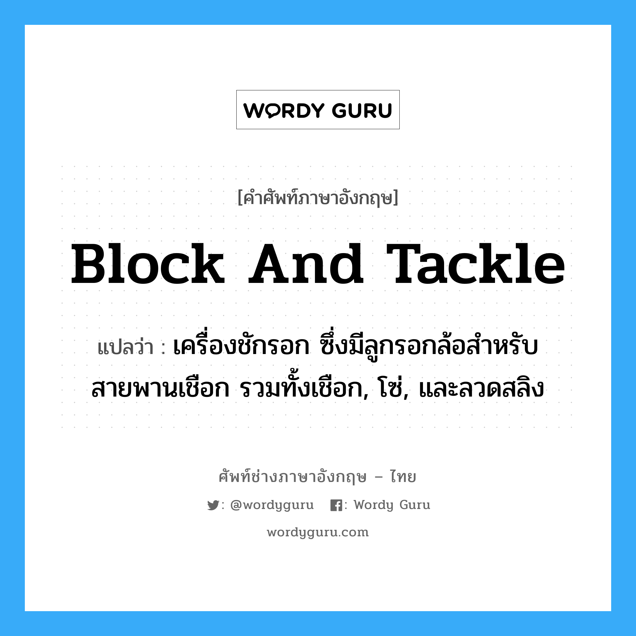 block and tackle แปลว่า?, คำศัพท์ช่างภาษาอังกฤษ - ไทย block and tackle คำศัพท์ภาษาอังกฤษ block and tackle แปลว่า เครื่องชักรอก ซึ่งมีลูกรอกล้อสำหรับสายพานเชือก รวมทั้งเชือก, โซ่, และลวดสลิง
