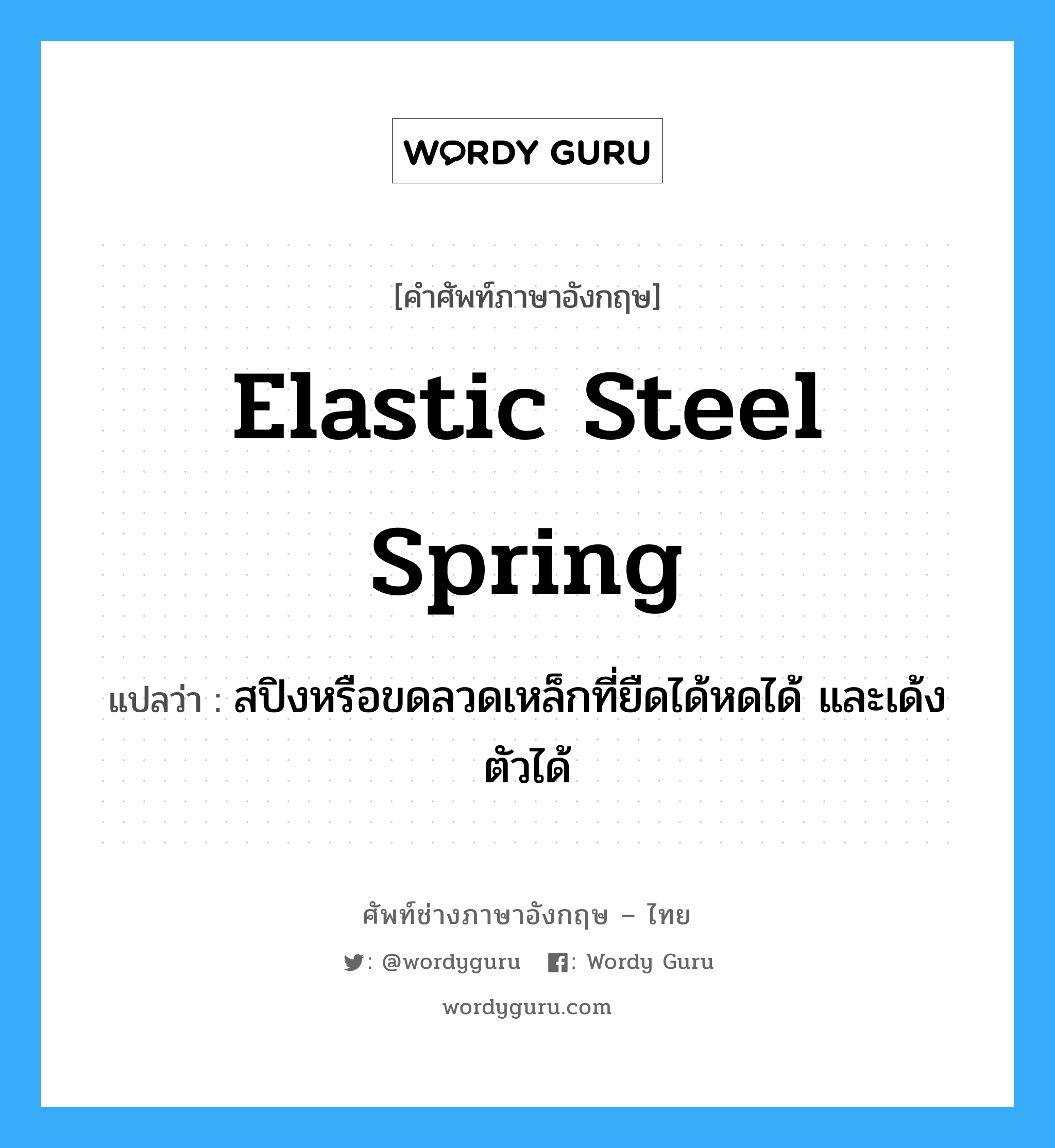 elastic steel spring แปลว่า?, คำศัพท์ช่างภาษาอังกฤษ - ไทย elastic steel spring คำศัพท์ภาษาอังกฤษ elastic steel spring แปลว่า สปิงหรือขดลวดเหล็กที่ยืดได้หดได้ และเด้งตัวได้