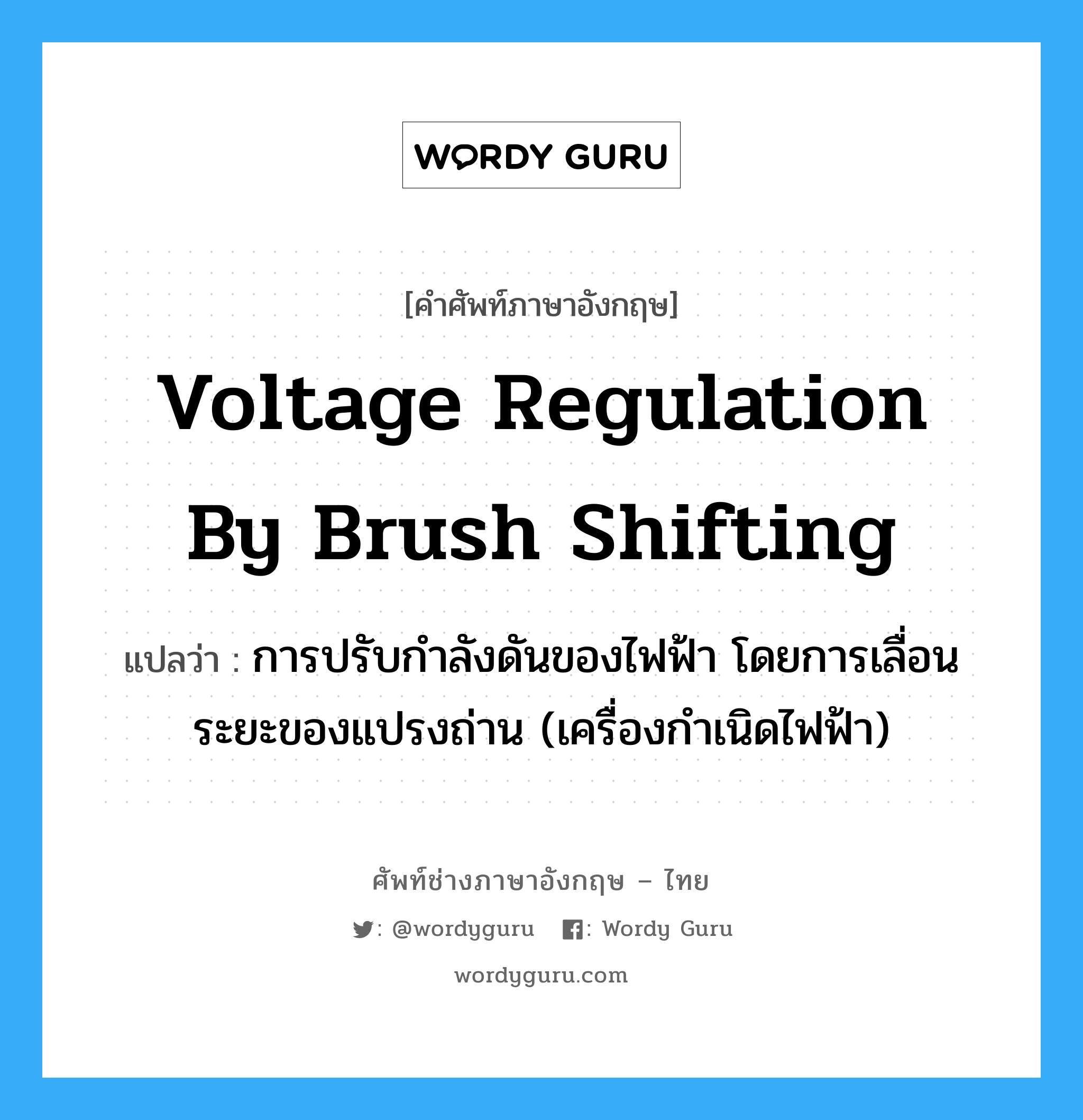 voltage regulation by brush shifting แปลว่า?, คำศัพท์ช่างภาษาอังกฤษ - ไทย voltage regulation by brush shifting คำศัพท์ภาษาอังกฤษ voltage regulation by brush shifting แปลว่า การปรับกำลังดันของไฟฟ้า โดยการเลื่อนระยะของแปรงถ่าน (เครื่องกำเนิดไฟฟ้า)