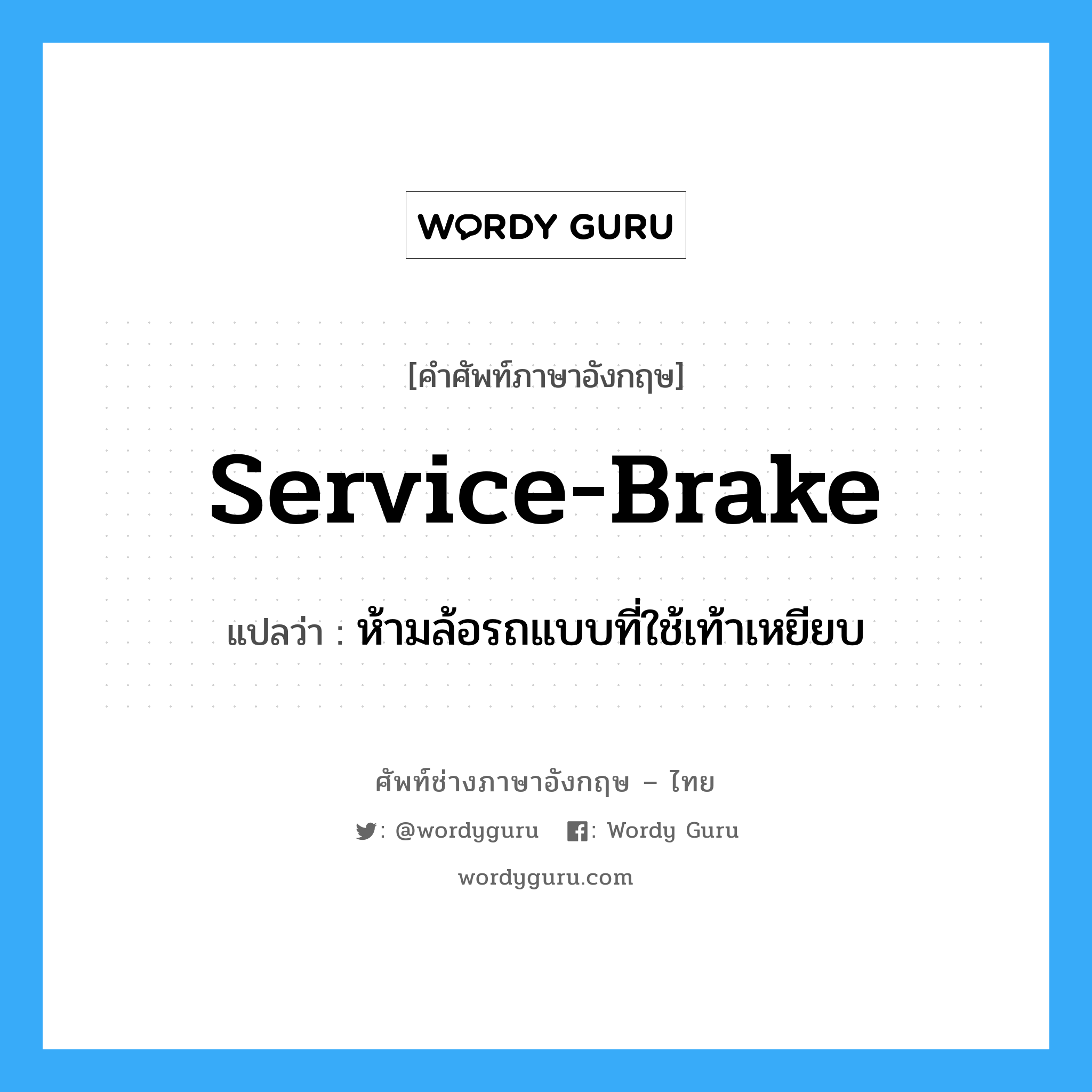 service brake แปลว่า?, คำศัพท์ช่างภาษาอังกฤษ - ไทย service-brake คำศัพท์ภาษาอังกฤษ service-brake แปลว่า ห้ามล้อรถแบบที่ใช้เท้าเหยียบ