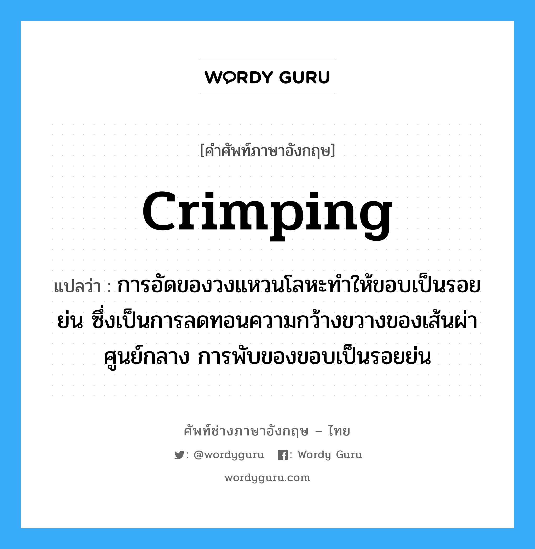 crimping แปลว่า?, คำศัพท์ช่างภาษาอังกฤษ - ไทย crimping คำศัพท์ภาษาอังกฤษ crimping แปลว่า การอัดของวงแหวนโลหะทำให้ขอบเป็นรอยย่น ซึ่งเป็นการลดทอนความกว้างขวางของเส้นผ่าศูนย์กลาง การพับของขอบเป็นรอยย่น