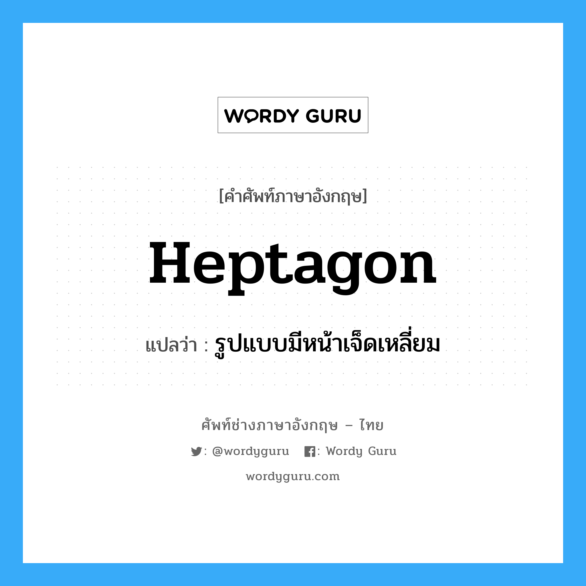 heptagon แปลว่า?, คำศัพท์ช่างภาษาอังกฤษ - ไทย heptagon คำศัพท์ภาษาอังกฤษ heptagon แปลว่า รูปแบบมีหน้าเจ็ดเหลี่ยม