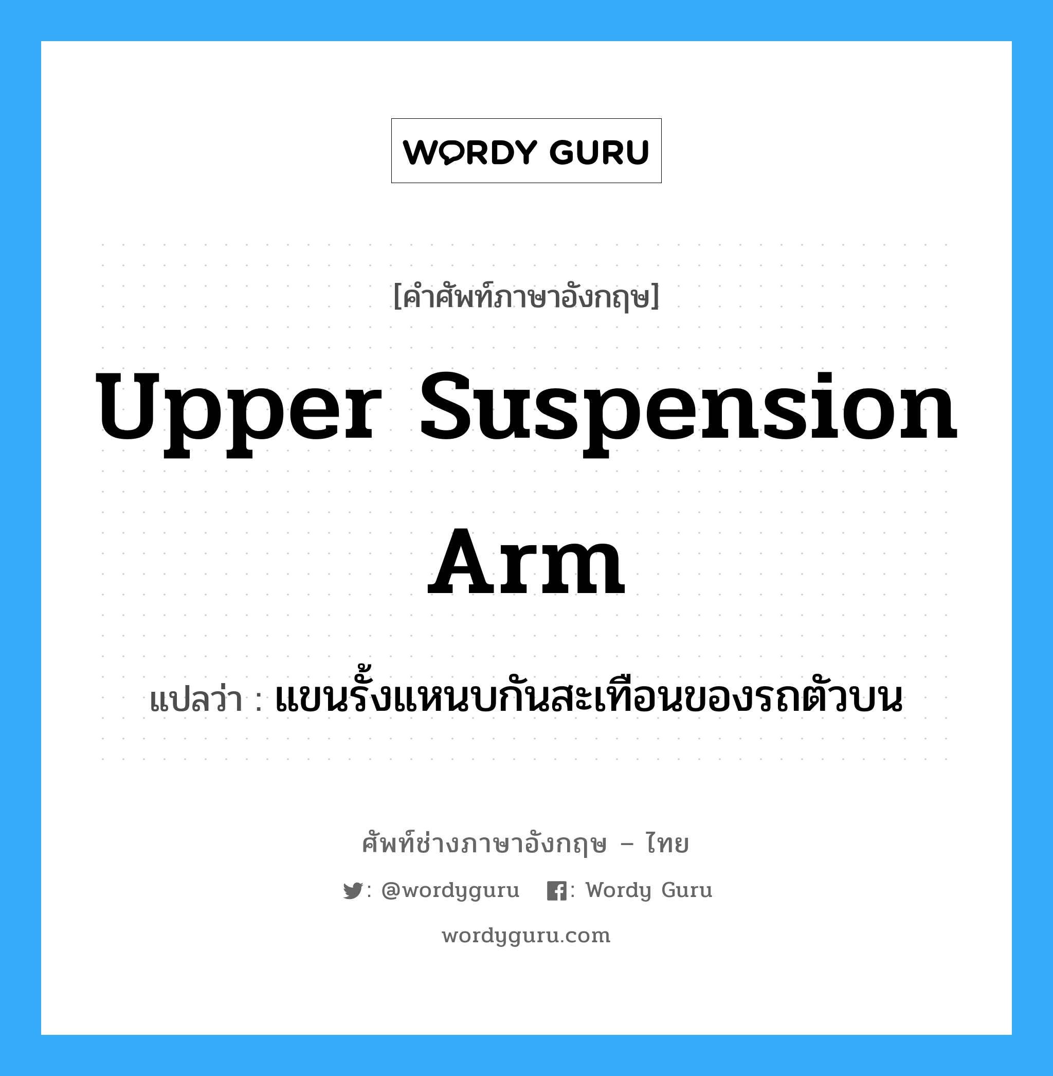 upper suspension arm แปลว่า?, คำศัพท์ช่างภาษาอังกฤษ - ไทย upper suspension arm คำศัพท์ภาษาอังกฤษ upper suspension arm แปลว่า แขนรั้งแหนบกันสะเทือนของรถตัวบน