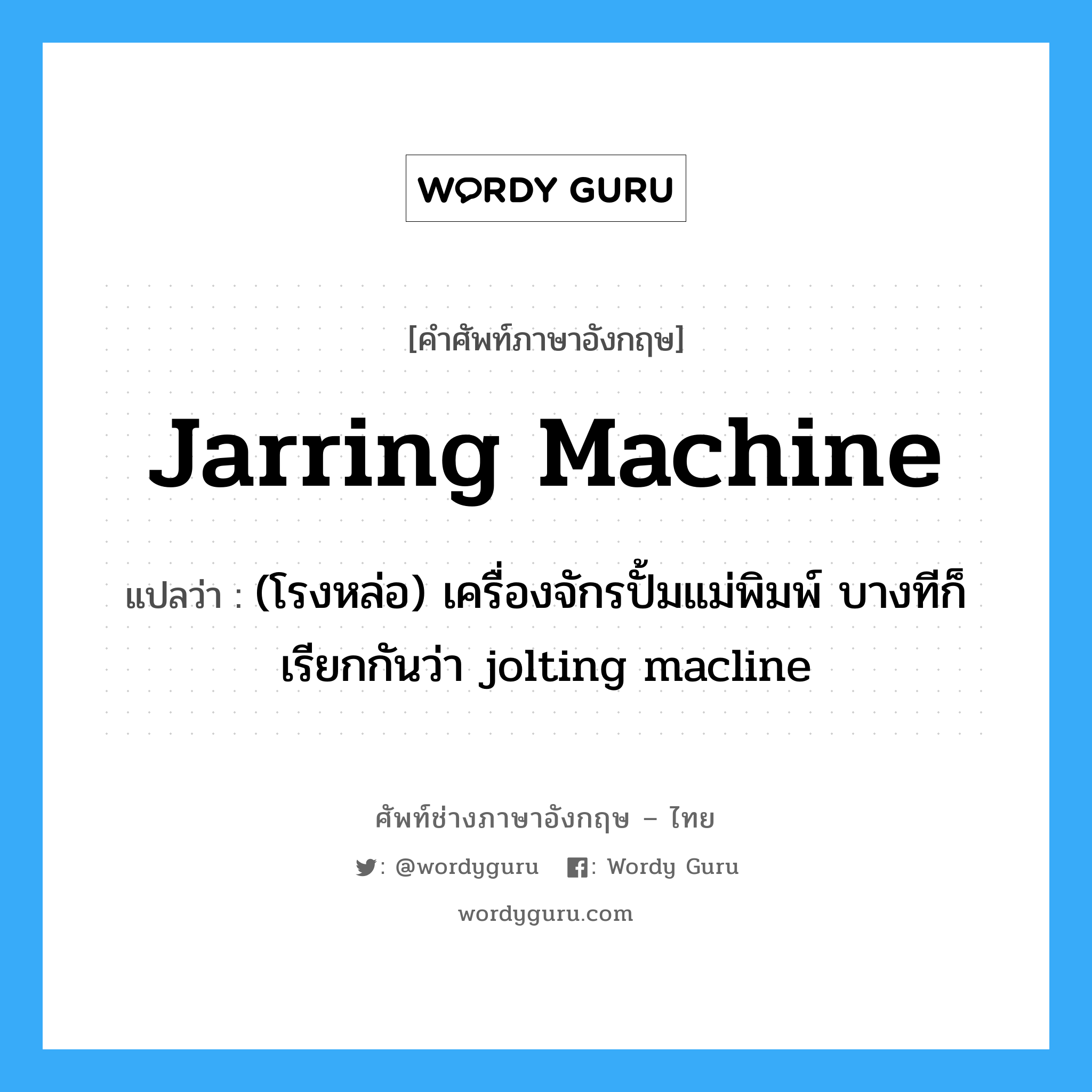 jarring machine แปลว่า?, คำศัพท์ช่างภาษาอังกฤษ - ไทย jarring machine คำศัพท์ภาษาอังกฤษ jarring machine แปลว่า (โรงหล่อ) เครื่องจักรปั้มแม่พิมพ์ บางทีก็เรียกกันว่า jolting macline