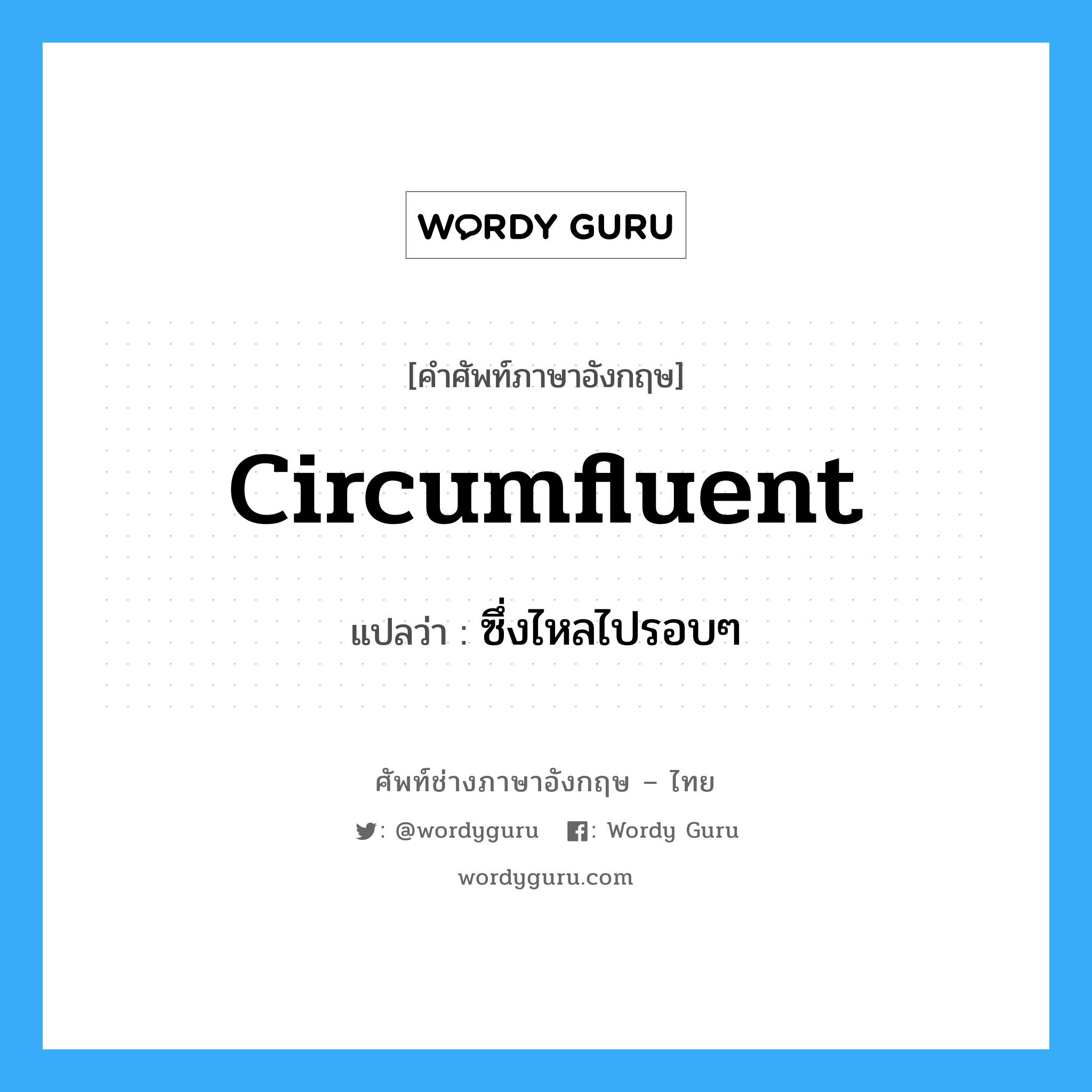 circumfluent แปลว่า?, คำศัพท์ช่างภาษาอังกฤษ - ไทย circumfluent คำศัพท์ภาษาอังกฤษ circumfluent แปลว่า ซึ่งไหลไปรอบๆ