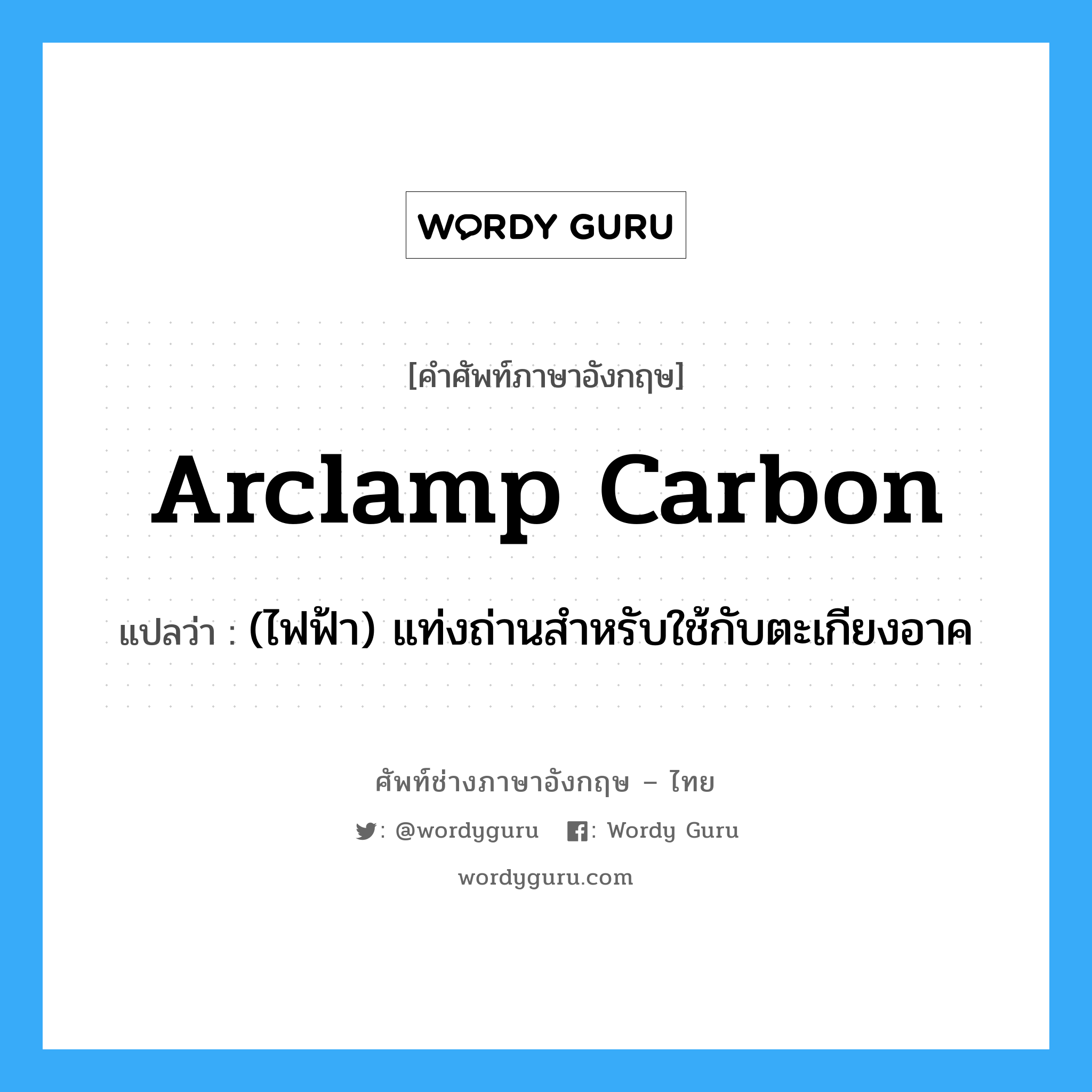 arclamp carbon แปลว่า?, คำศัพท์ช่างภาษาอังกฤษ - ไทย arclamp carbon คำศัพท์ภาษาอังกฤษ arclamp carbon แปลว่า (ไฟฟ้า) แท่งถ่านสำหรับใช้กับตะเกียงอาค