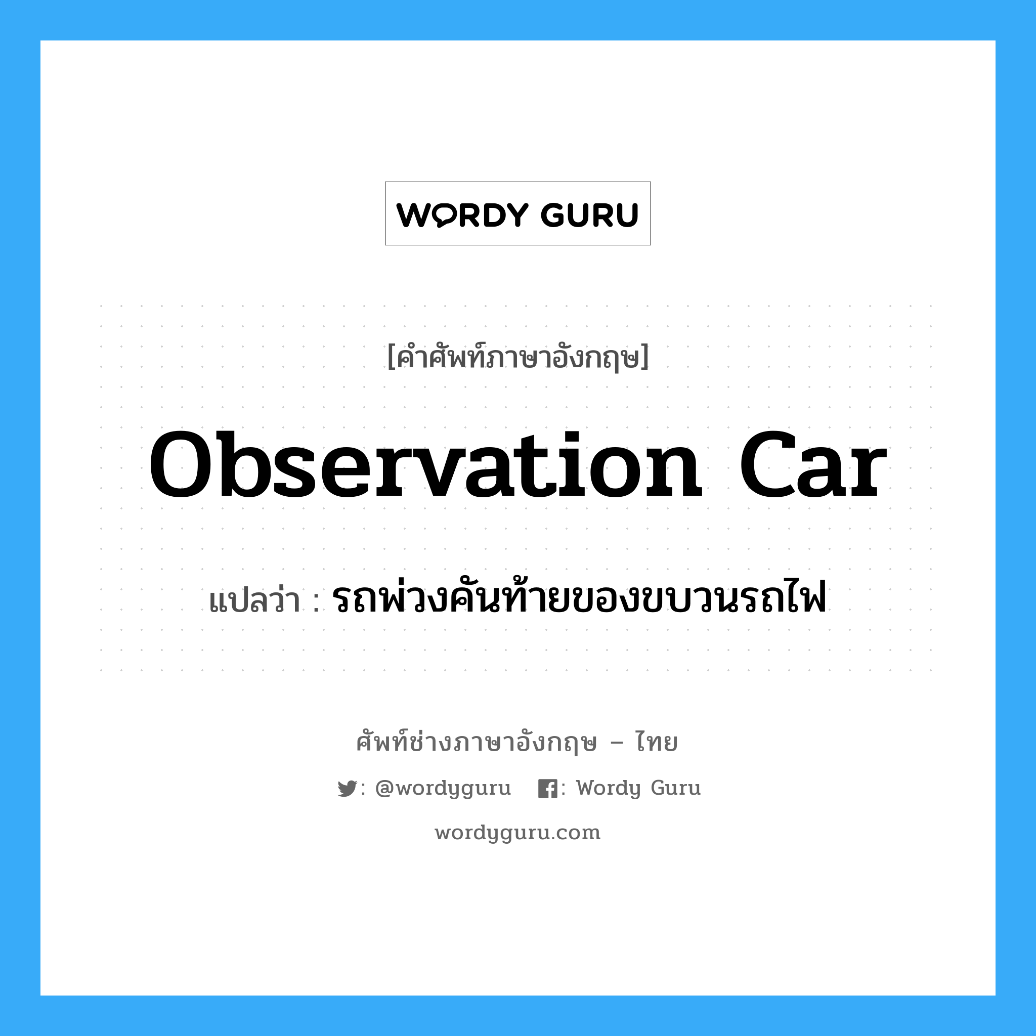 observation car แปลว่า?, คำศัพท์ช่างภาษาอังกฤษ - ไทย observation car คำศัพท์ภาษาอังกฤษ observation car แปลว่า รถพ่วงคันท้ายของขบวนรถไฟ