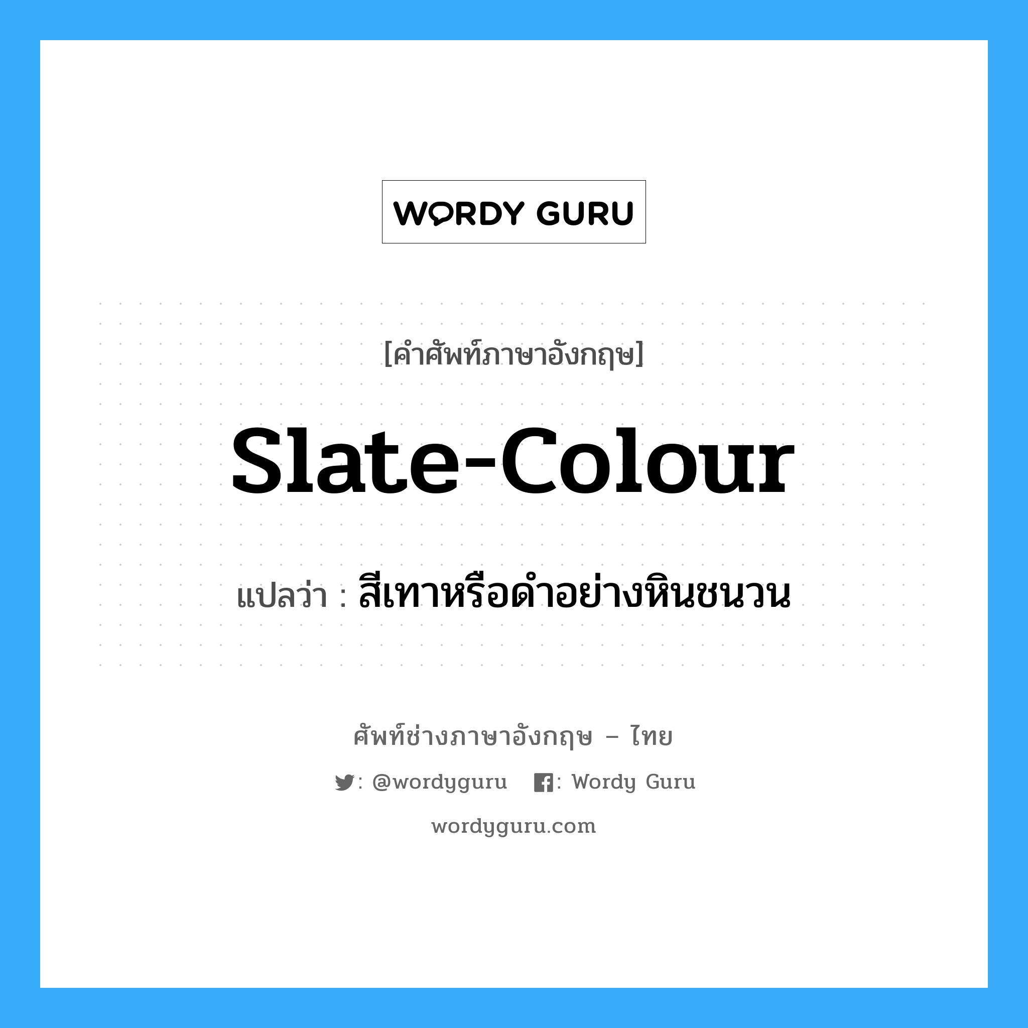 slate-colour แปลว่า?, คำศัพท์ช่างภาษาอังกฤษ - ไทย slate-colour คำศัพท์ภาษาอังกฤษ slate-colour แปลว่า สีเทาหรือดำอย่างหินชนวน