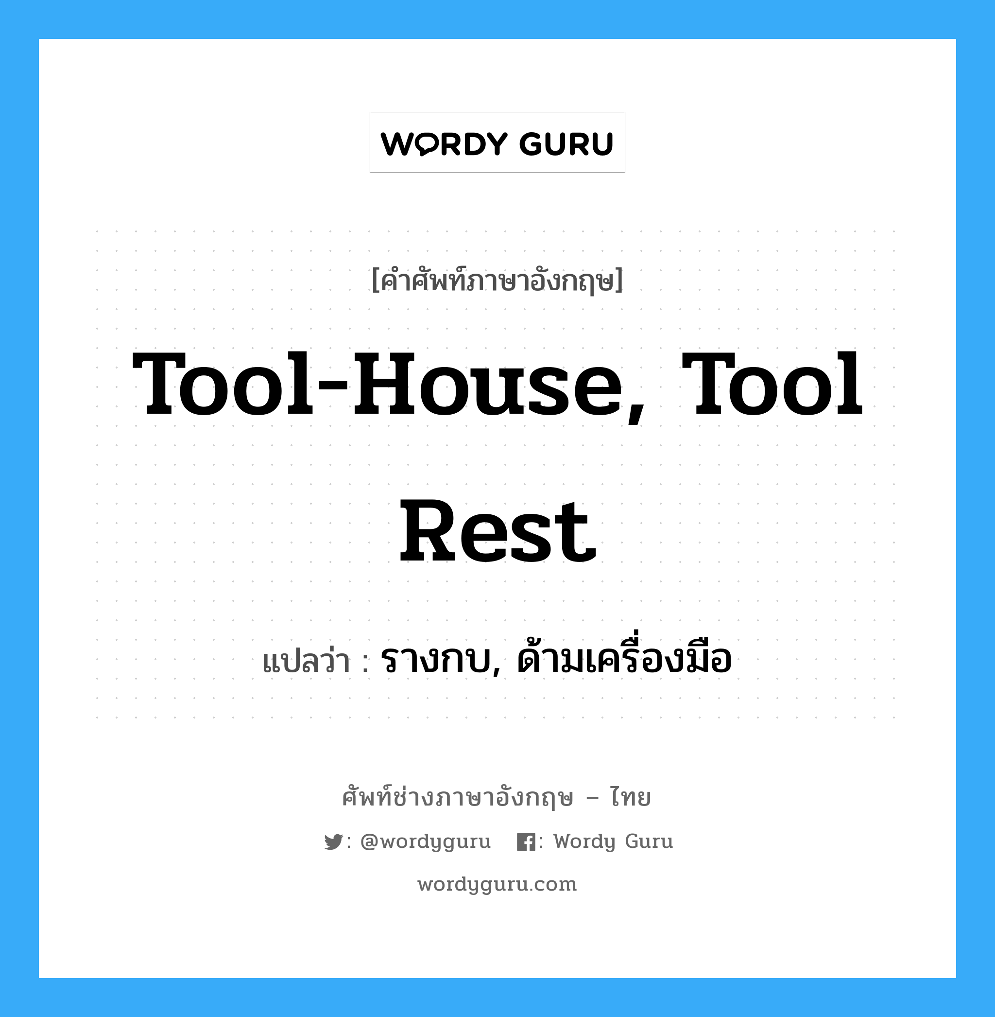 tool-house, tool rest แปลว่า?, คำศัพท์ช่างภาษาอังกฤษ - ไทย tool-house, tool rest คำศัพท์ภาษาอังกฤษ tool-house, tool rest แปลว่า รางกบ, ด้ามเครื่องมือ