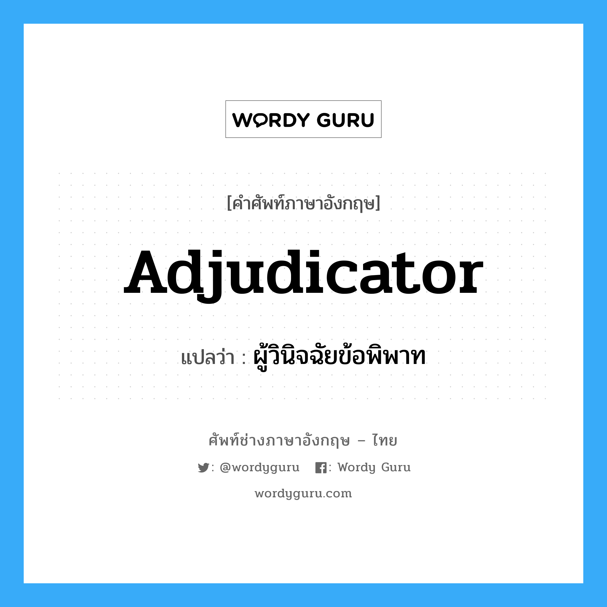 ผู้วินิจฉัยข้อพิพาท ภาษาอังกฤษ?, คำศัพท์ช่างภาษาอังกฤษ - ไทย ผู้วินิจฉัยข้อพิพาท คำศัพท์ภาษาอังกฤษ ผู้วินิจฉัยข้อพิพาท แปลว่า Adjudicator