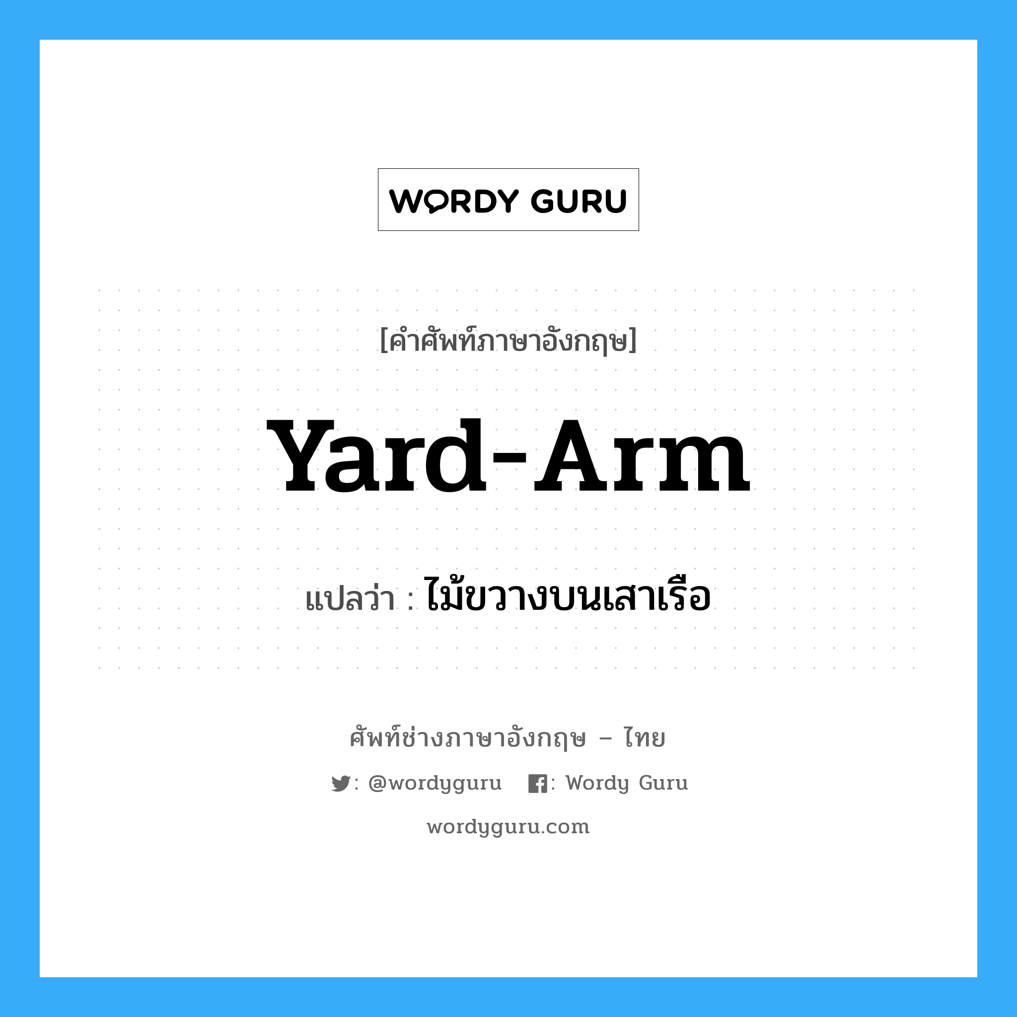 yard-arm แปลว่า?, คำศัพท์ช่างภาษาอังกฤษ - ไทย yard-arm คำศัพท์ภาษาอังกฤษ yard-arm แปลว่า ไม้ขวางบนเสาเรือ