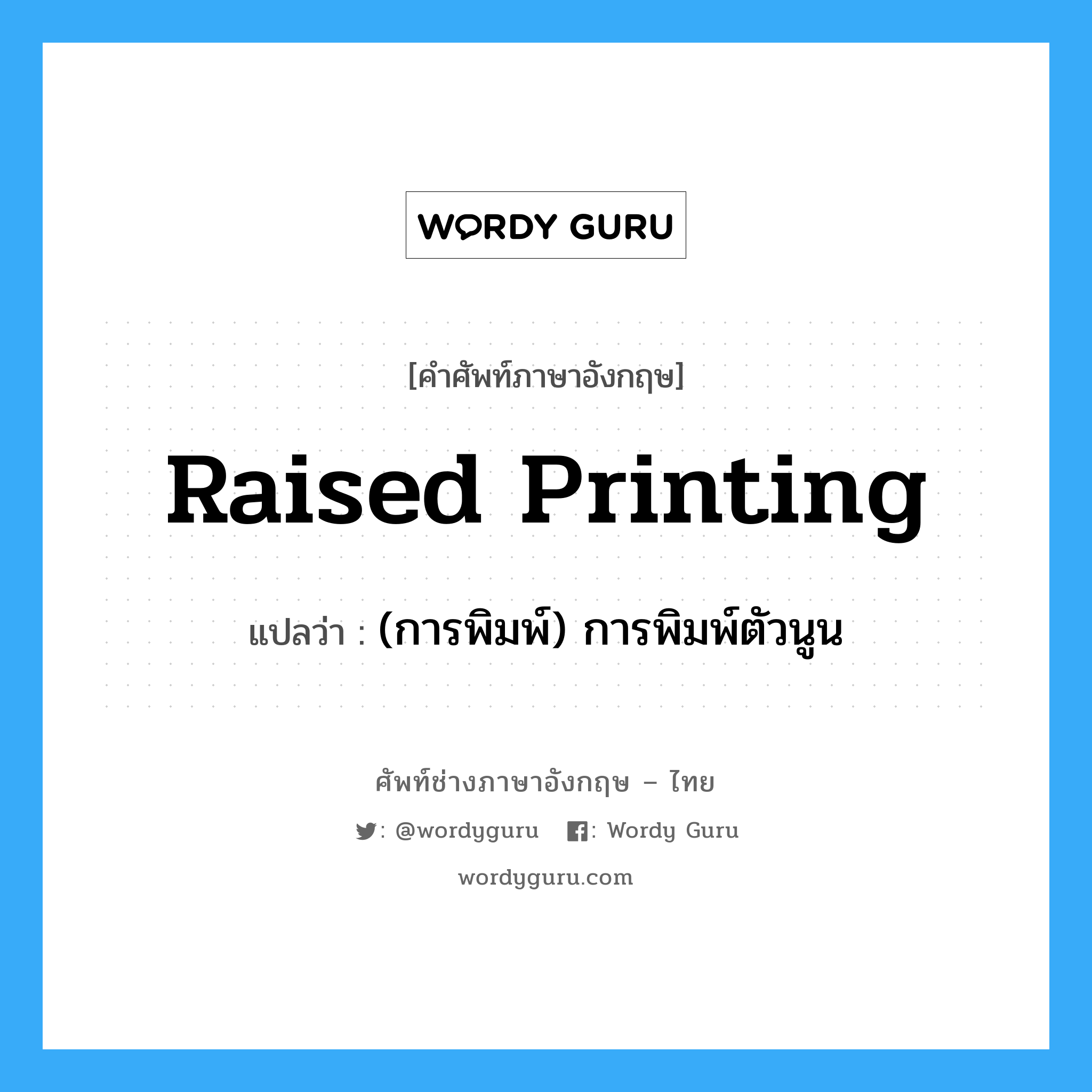 raised printing แปลว่า?, คำศัพท์ช่างภาษาอังกฤษ - ไทย raised printing คำศัพท์ภาษาอังกฤษ raised printing แปลว่า (การพิมพ์) การพิมพ์ตัวนูน