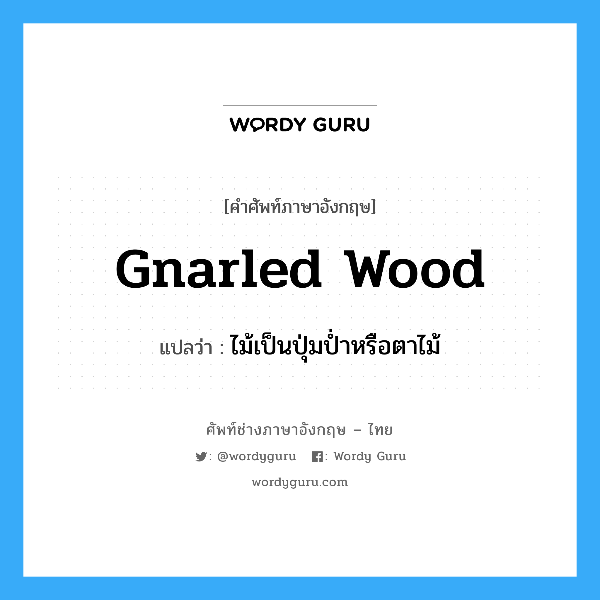 gnarled wood แปลว่า?, คำศัพท์ช่างภาษาอังกฤษ - ไทย gnarled wood คำศัพท์ภาษาอังกฤษ gnarled wood แปลว่า ไม้เป็นปุ่มป่ำหรือตาไม้