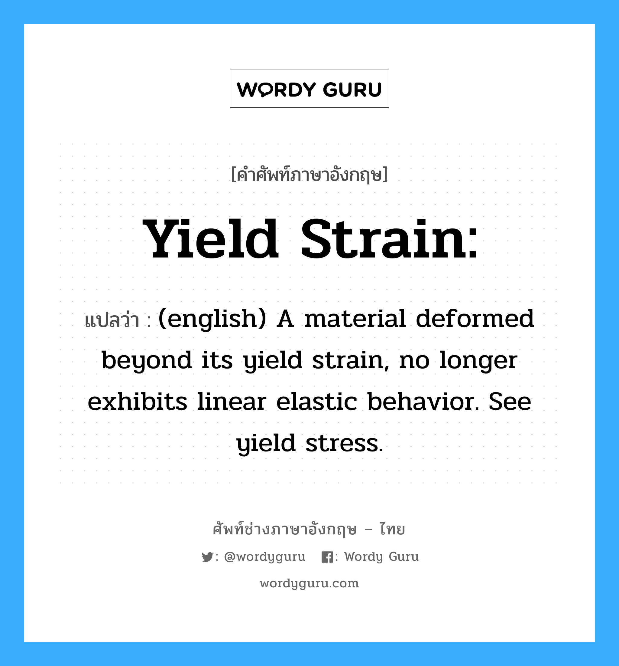 Yield strain: แปลว่า?, คำศัพท์ช่างภาษาอังกฤษ - ไทย Yield strain: คำศัพท์ภาษาอังกฤษ Yield strain: แปลว่า (english) A material deformed beyond its yield strain, no longer exhibits linear elastic behavior. See yield stress.