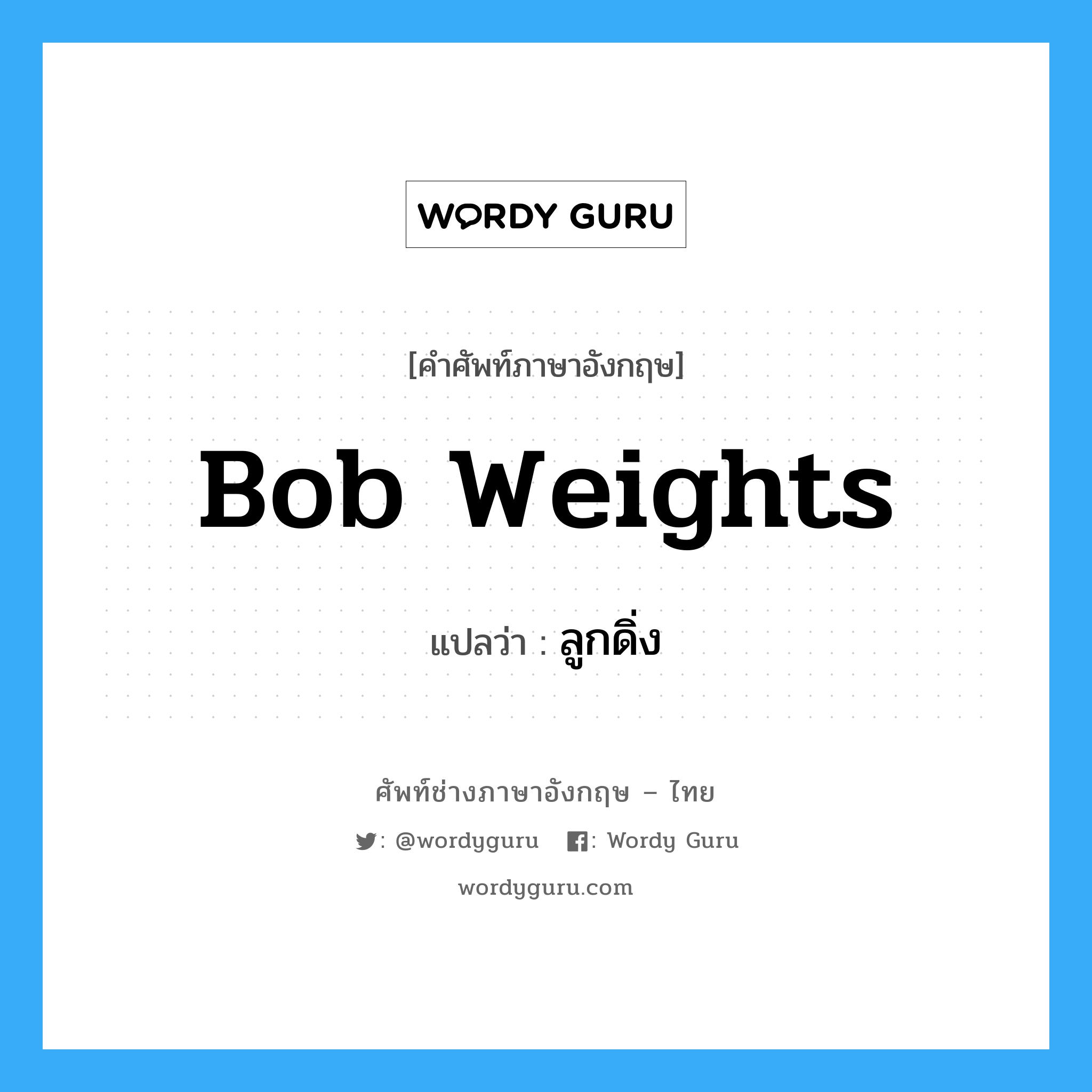 bob weights แปลว่า?, คำศัพท์ช่างภาษาอังกฤษ - ไทย bob weights คำศัพท์ภาษาอังกฤษ bob weights แปลว่า ลูกดิ่ง