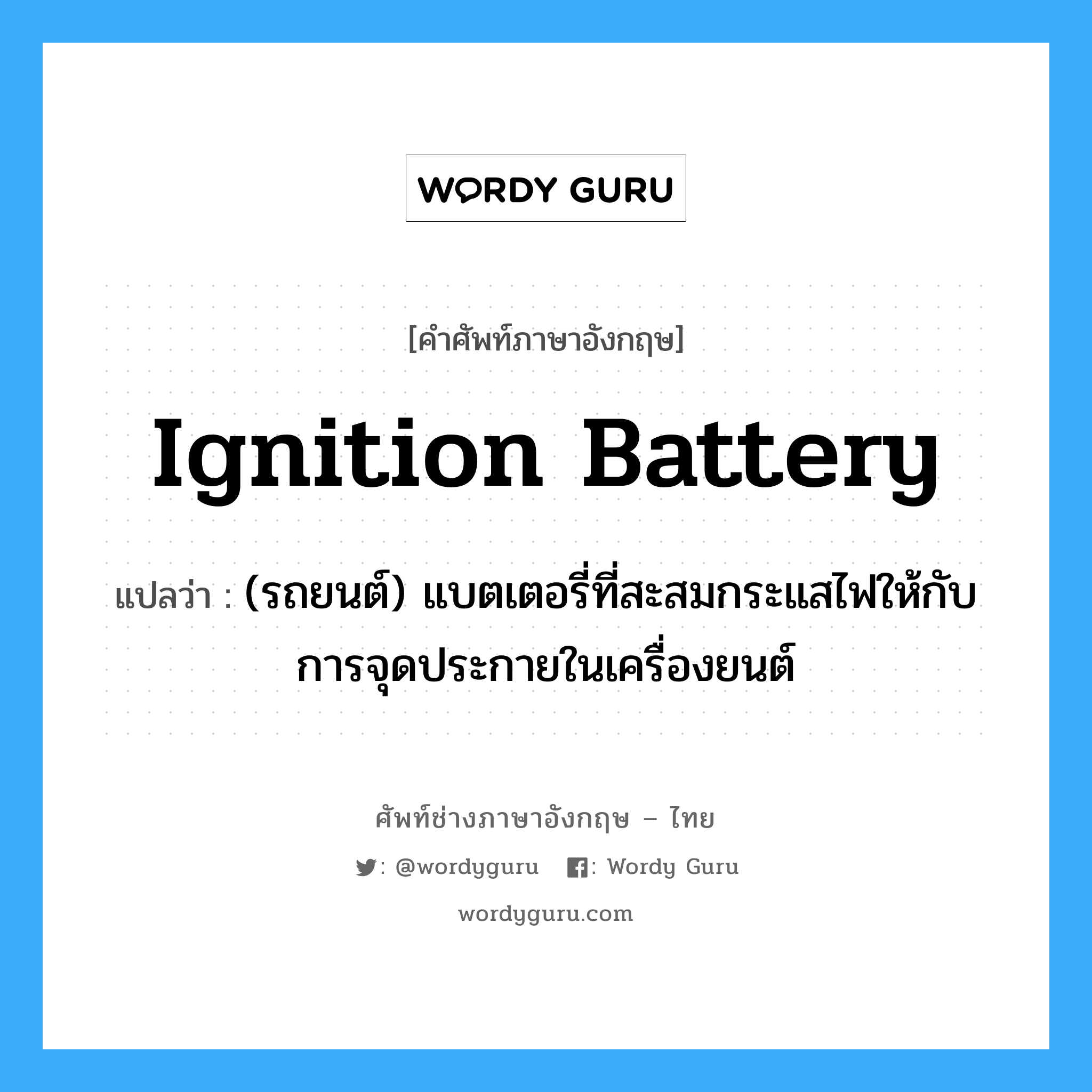 ignition battery แปลว่า?, คำศัพท์ช่างภาษาอังกฤษ - ไทย ignition battery คำศัพท์ภาษาอังกฤษ ignition battery แปลว่า (รถยนต์) แบตเตอรี่ที่สะสมกระแสไฟให้กับการจุดประกายในเครื่องยนต์