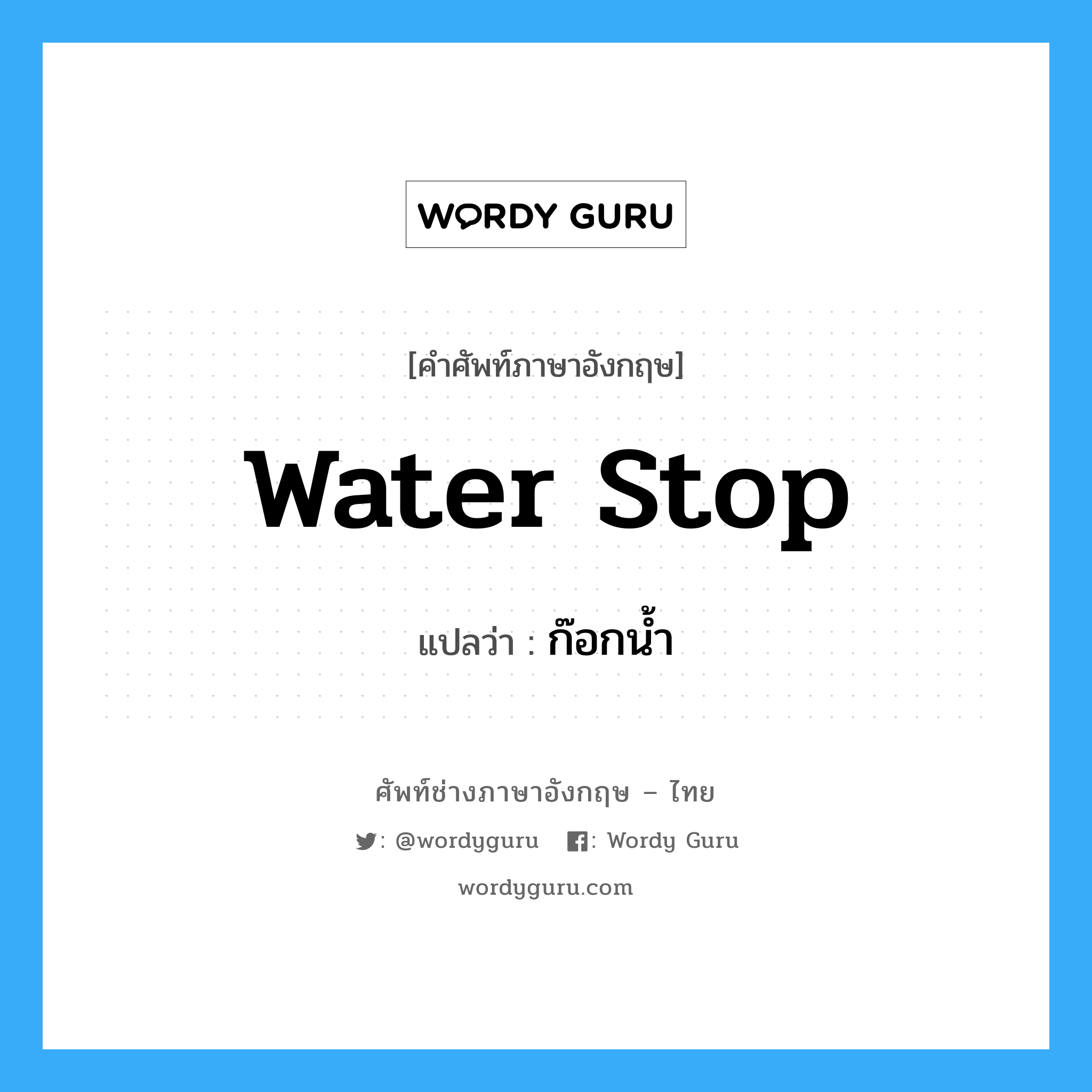 water stop แปลว่า?, คำศัพท์ช่างภาษาอังกฤษ - ไทย water stop คำศัพท์ภาษาอังกฤษ water stop แปลว่า ก๊อกน้ำ