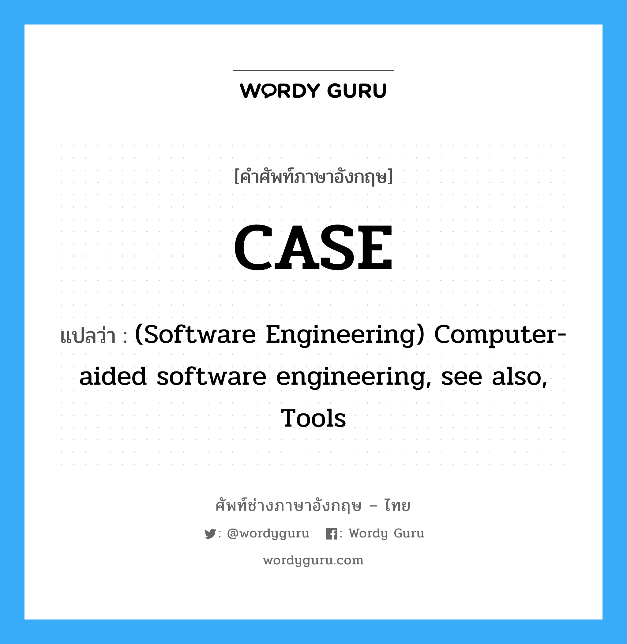 CASE แปลว่า?, คำศัพท์ช่างภาษาอังกฤษ - ไทย CASE คำศัพท์ภาษาอังกฤษ CASE แปลว่า (Software Engineering) Computer-aided software engineering, see also, Tools