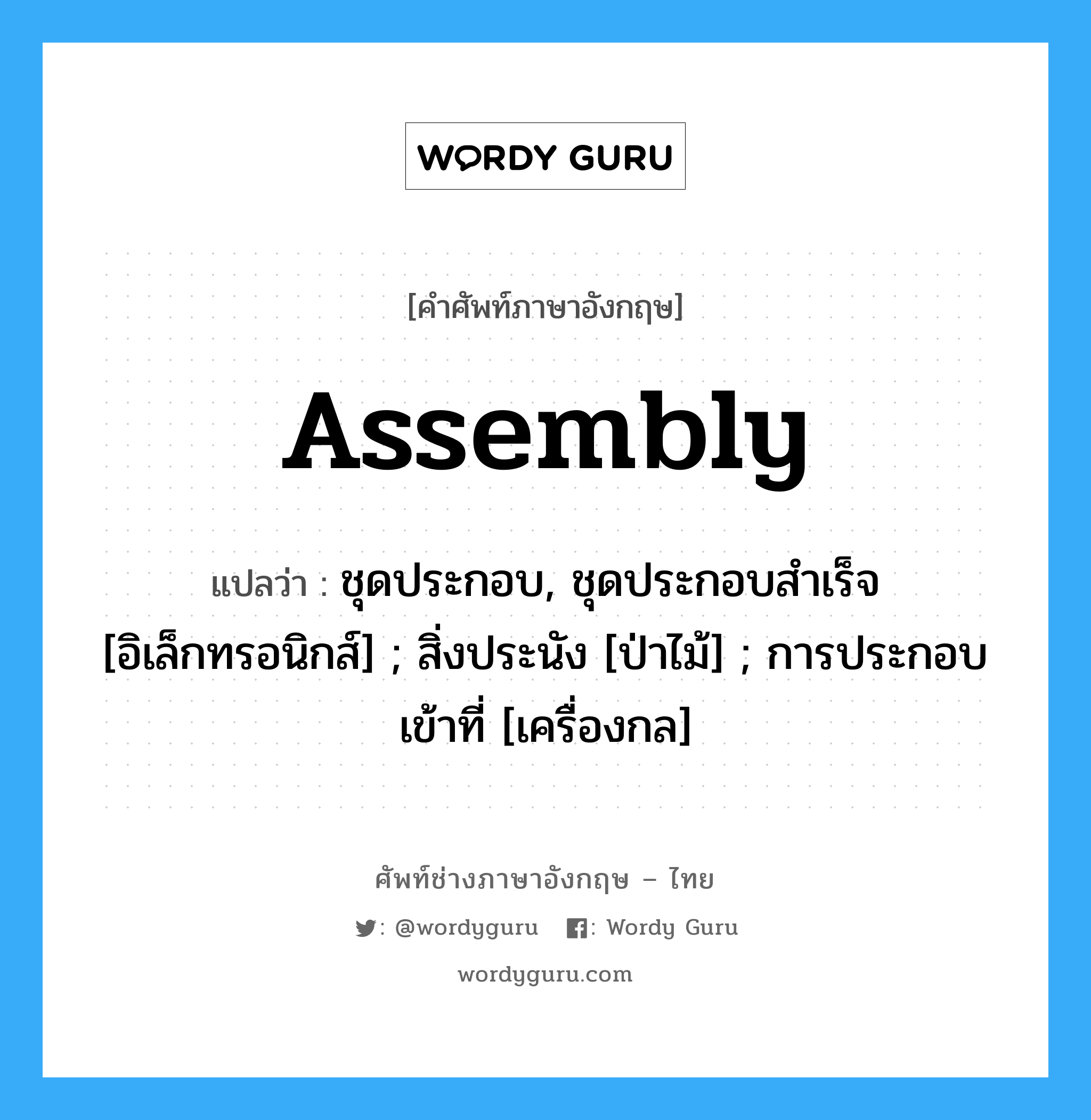 Assembly แปลว่า?, คำศัพท์ช่างภาษาอังกฤษ - ไทย Assembly คำศัพท์ภาษาอังกฤษ Assembly แปลว่า ชุดประกอบ, ชุดประกอบสำเร็จ [อิเล็กทรอนิกส์] ; สิ่งประนัง [ป่าไม้] ; การประกอบเข้าที่ [เครื่องกล]