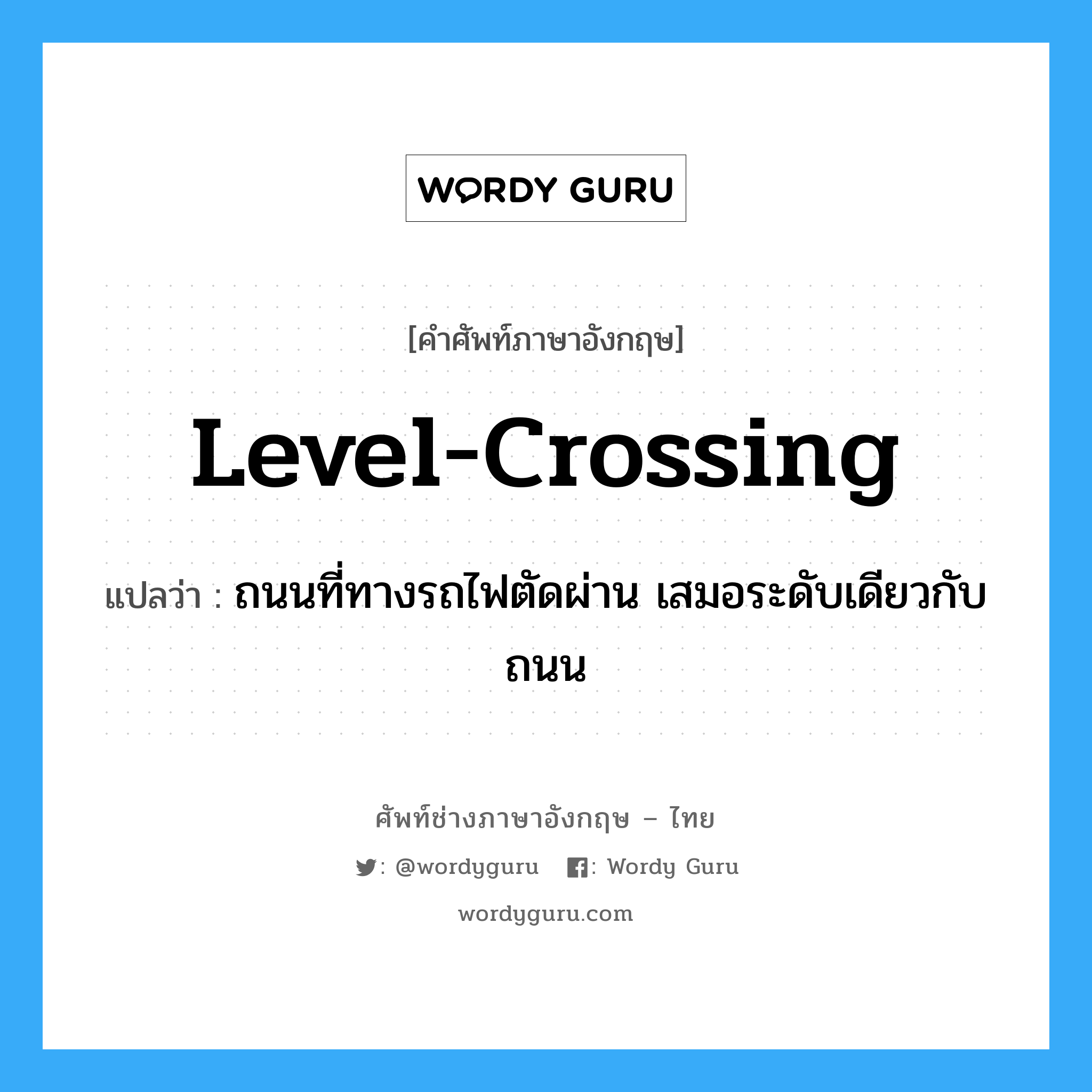 level-crossing แปลว่า?, คำศัพท์ช่างภาษาอังกฤษ - ไทย level-crossing คำศัพท์ภาษาอังกฤษ level-crossing แปลว่า ถนนที่ทางรถไฟตัดผ่าน เสมอระดับเดียวกับถนน