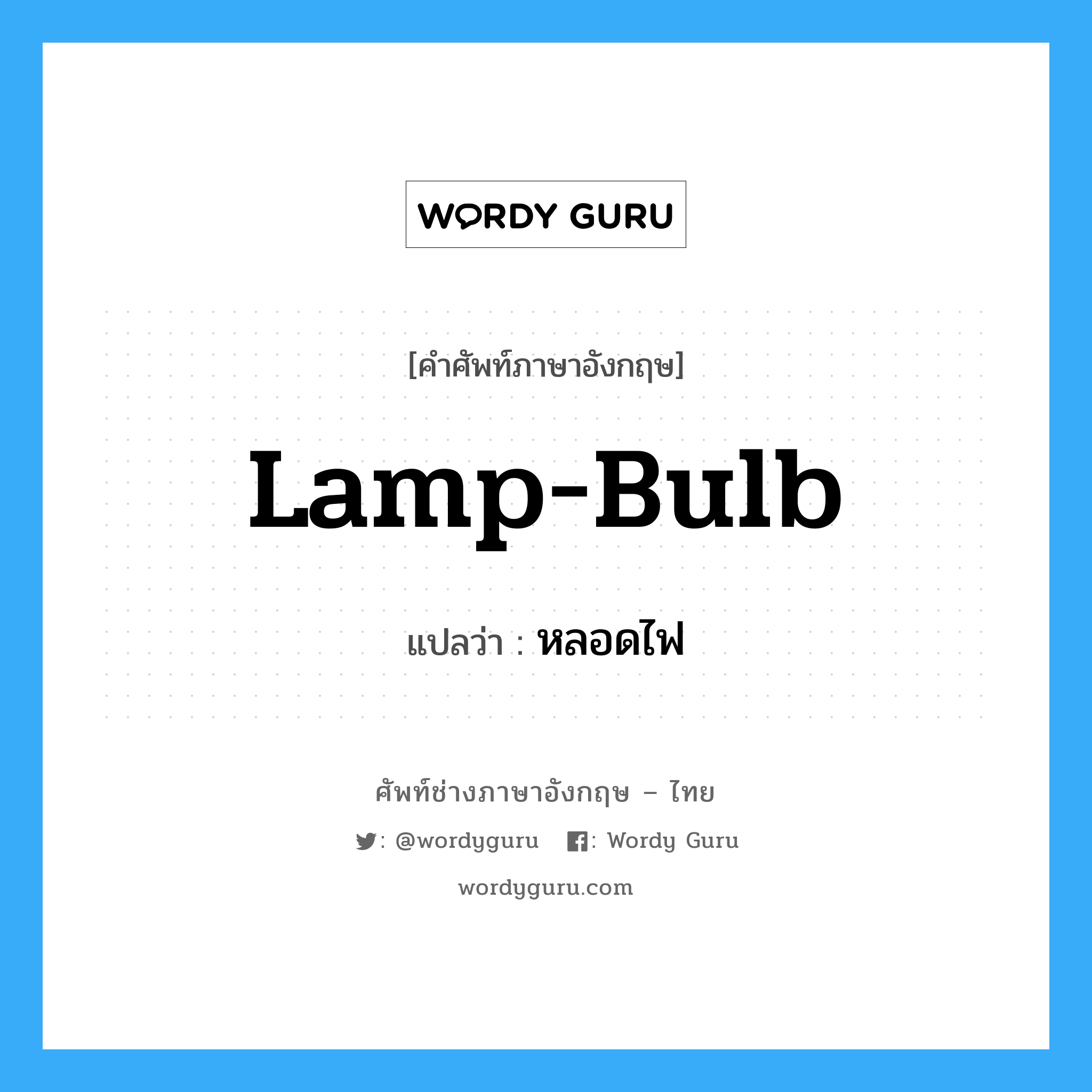 lamp-bulb แปลว่า?, คำศัพท์ช่างภาษาอังกฤษ - ไทย lamp-bulb คำศัพท์ภาษาอังกฤษ lamp-bulb แปลว่า หลอดไฟ