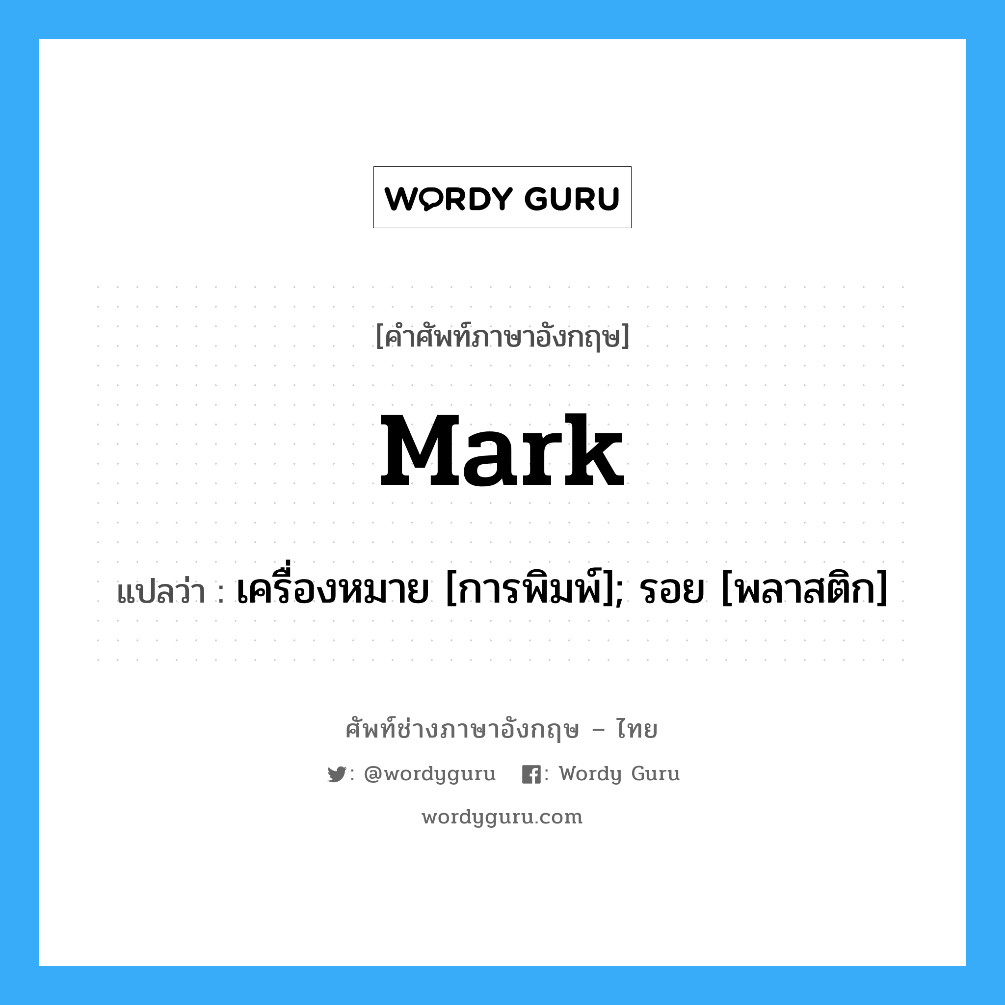 mark แปลว่า?, คำศัพท์ช่างภาษาอังกฤษ - ไทย mark คำศัพท์ภาษาอังกฤษ mark แปลว่า เครื่องหมาย [การพิมพ์]; รอย [พลาสติก]