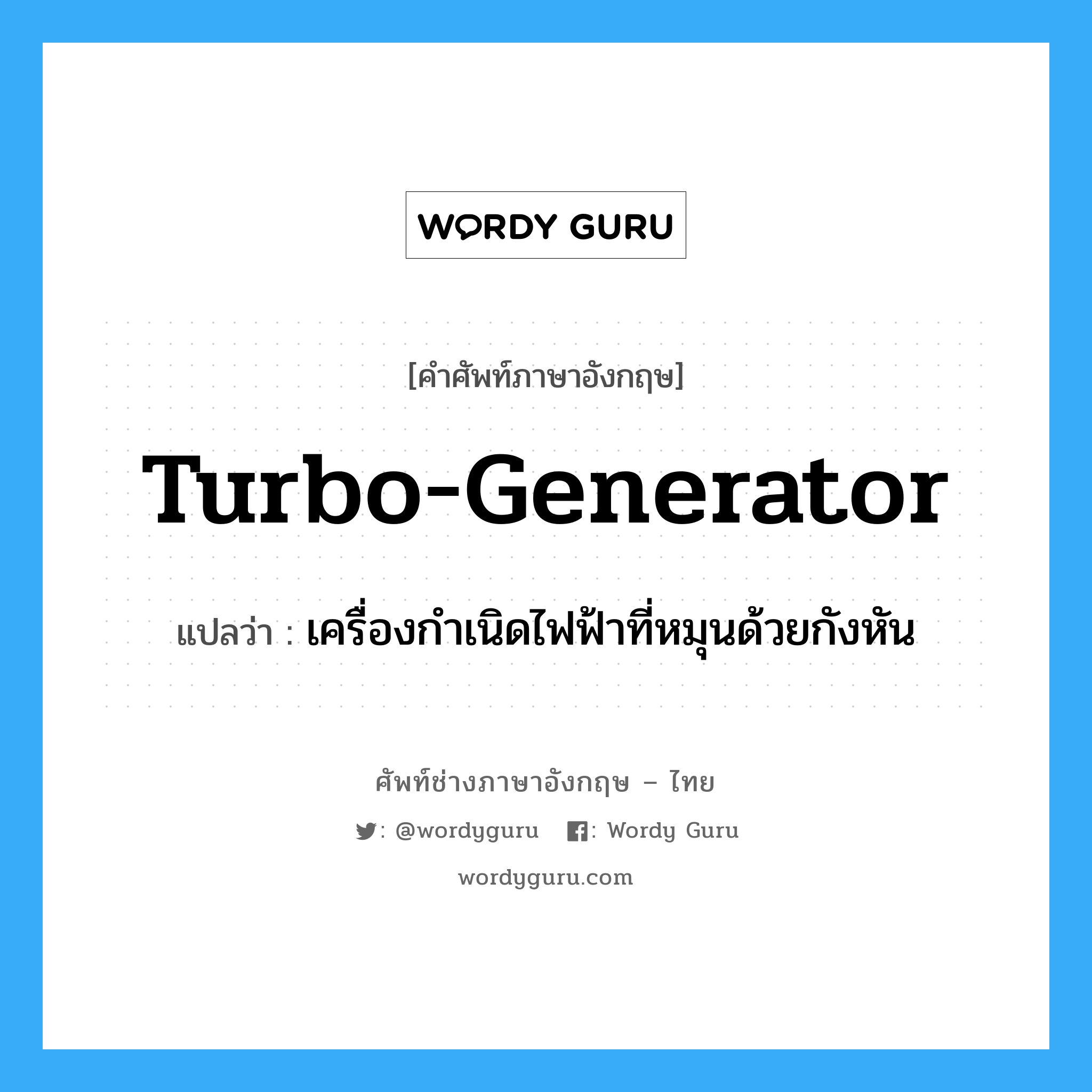 turbo-generator แปลว่า?, คำศัพท์ช่างภาษาอังกฤษ - ไทย turbo-generator คำศัพท์ภาษาอังกฤษ turbo-generator แปลว่า เครื่องกำเนิดไฟฟ้าที่หมุนด้วยกังหัน