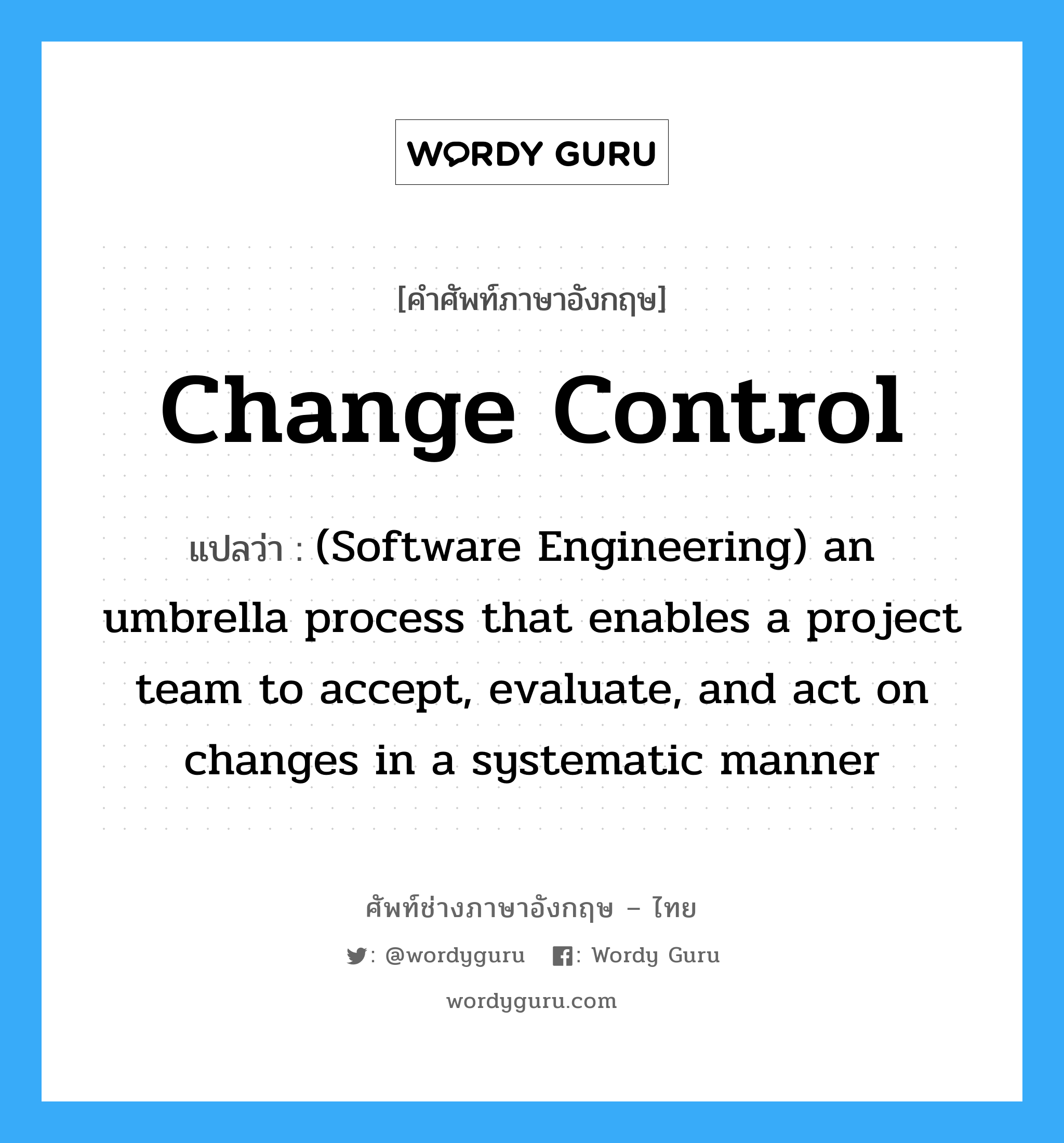 (Software Engineering) an umbrella process that enables a project team to accept, evaluate, and act on changes in a systematic manner ภาษาอังกฤษ?, คำศัพท์ช่างภาษาอังกฤษ - ไทย (Software Engineering) an umbrella process that enables a project team to accept, evaluate, and act on changes in a systematic manner คำศัพท์ภาษาอังกฤษ (Software Engineering) an umbrella process that enables a project team to accept, evaluate, and act on changes in a systematic manner แปลว่า Change control