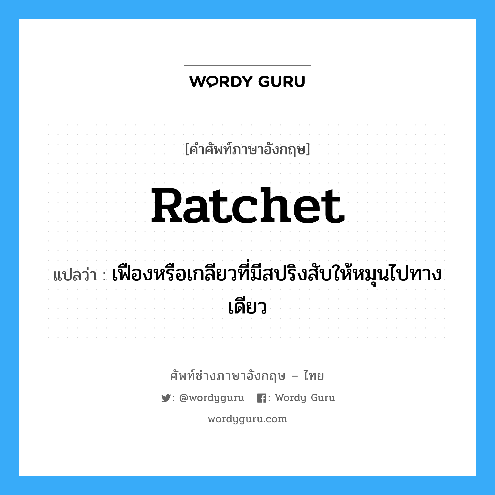 ratchet แปลว่า?, คำศัพท์ช่างภาษาอังกฤษ - ไทย ratchet คำศัพท์ภาษาอังกฤษ ratchet แปลว่า เฟืองหรือเกลียวที่มีสปริงสับให้หมุนไปทางเดียว