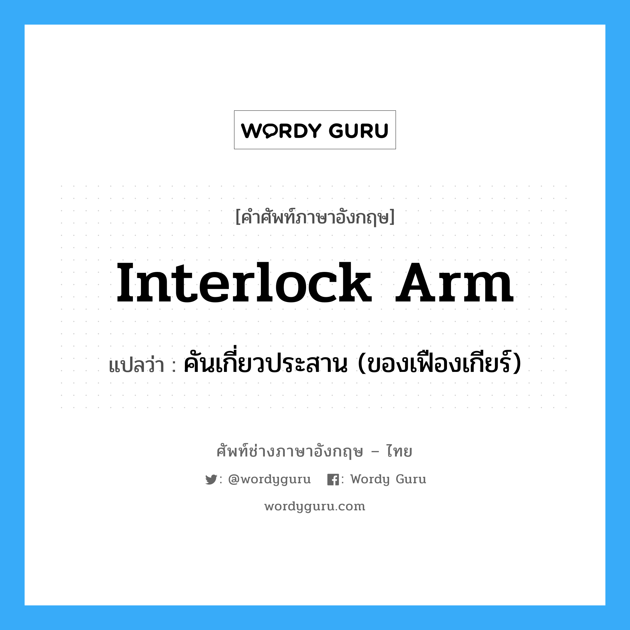 interlock arm แปลว่า?, คำศัพท์ช่างภาษาอังกฤษ - ไทย interlock arm คำศัพท์ภาษาอังกฤษ interlock arm แปลว่า คันเกี่ยวประสาน (ของเฟืองเกียร์)