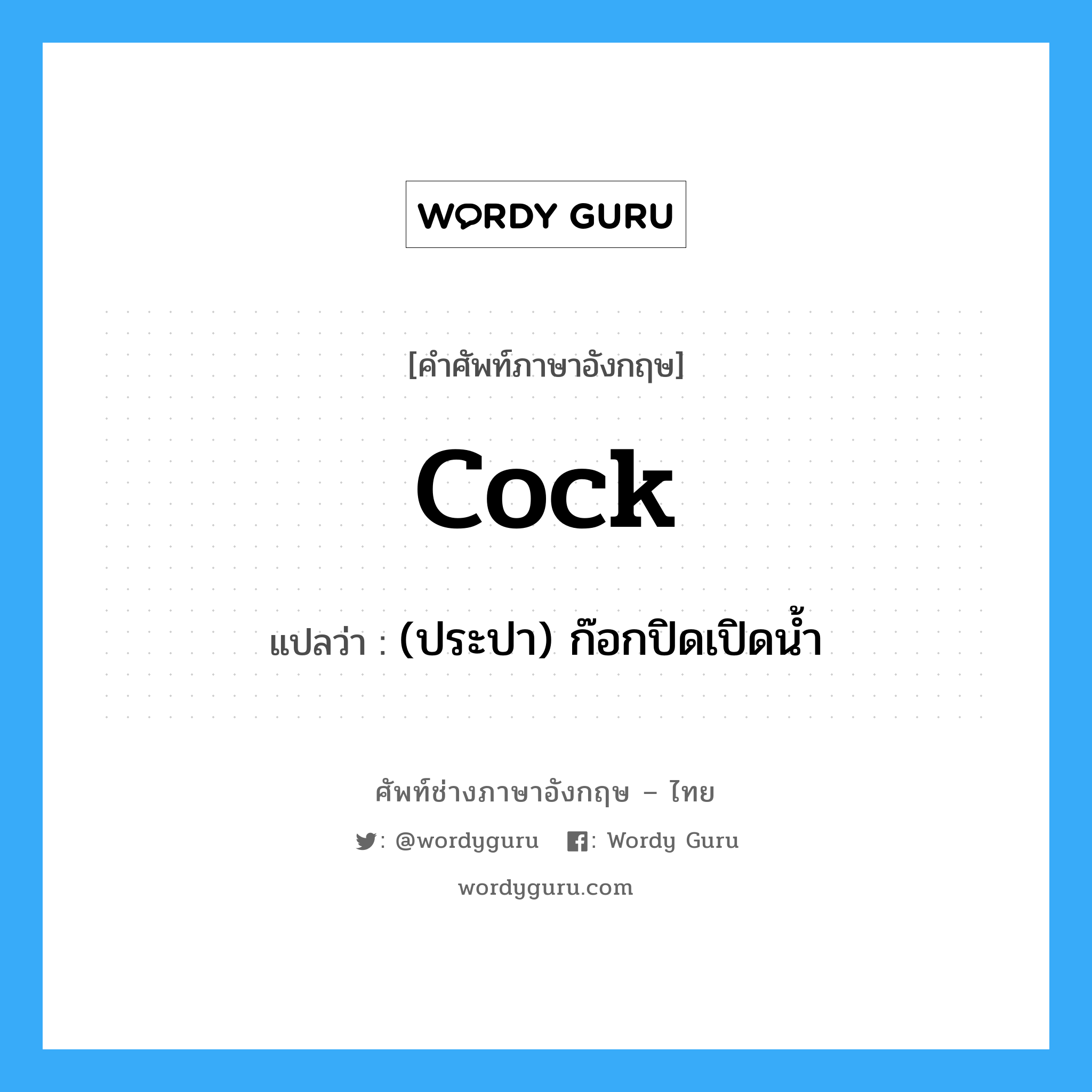 cock แปลว่า?, คำศัพท์ช่างภาษาอังกฤษ - ไทย cock คำศัพท์ภาษาอังกฤษ cock แปลว่า (ประปา) ก๊อกปิดเปิดน้ำ