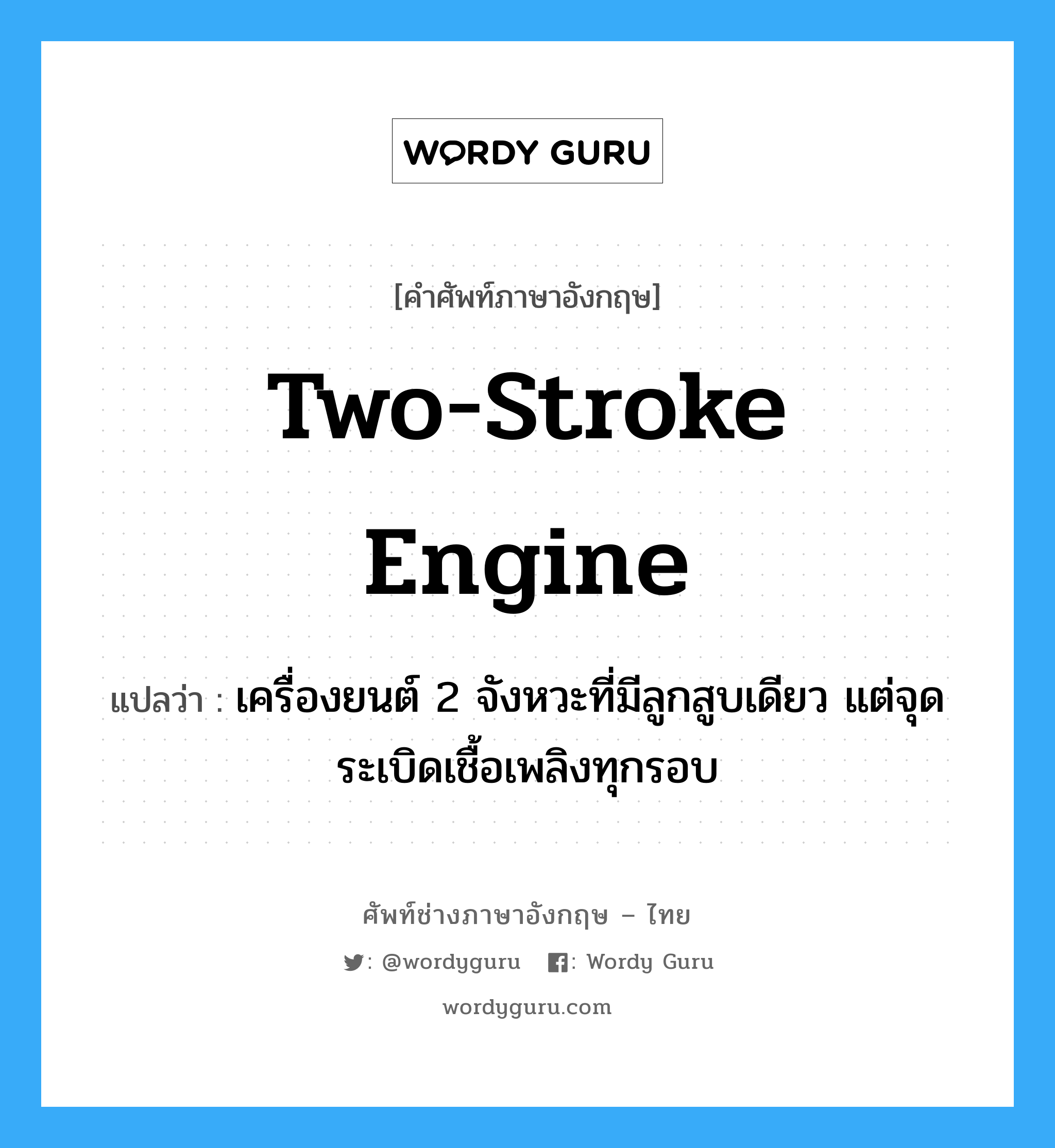 two-stroke engine แปลว่า?, คำศัพท์ช่างภาษาอังกฤษ - ไทย two-stroke engine คำศัพท์ภาษาอังกฤษ two-stroke engine แปลว่า เครื่องยนต์ 2 จังหวะที่มีลูกสูบเดียว แต่จุดระเบิดเชื้อเพลิงทุกรอบ