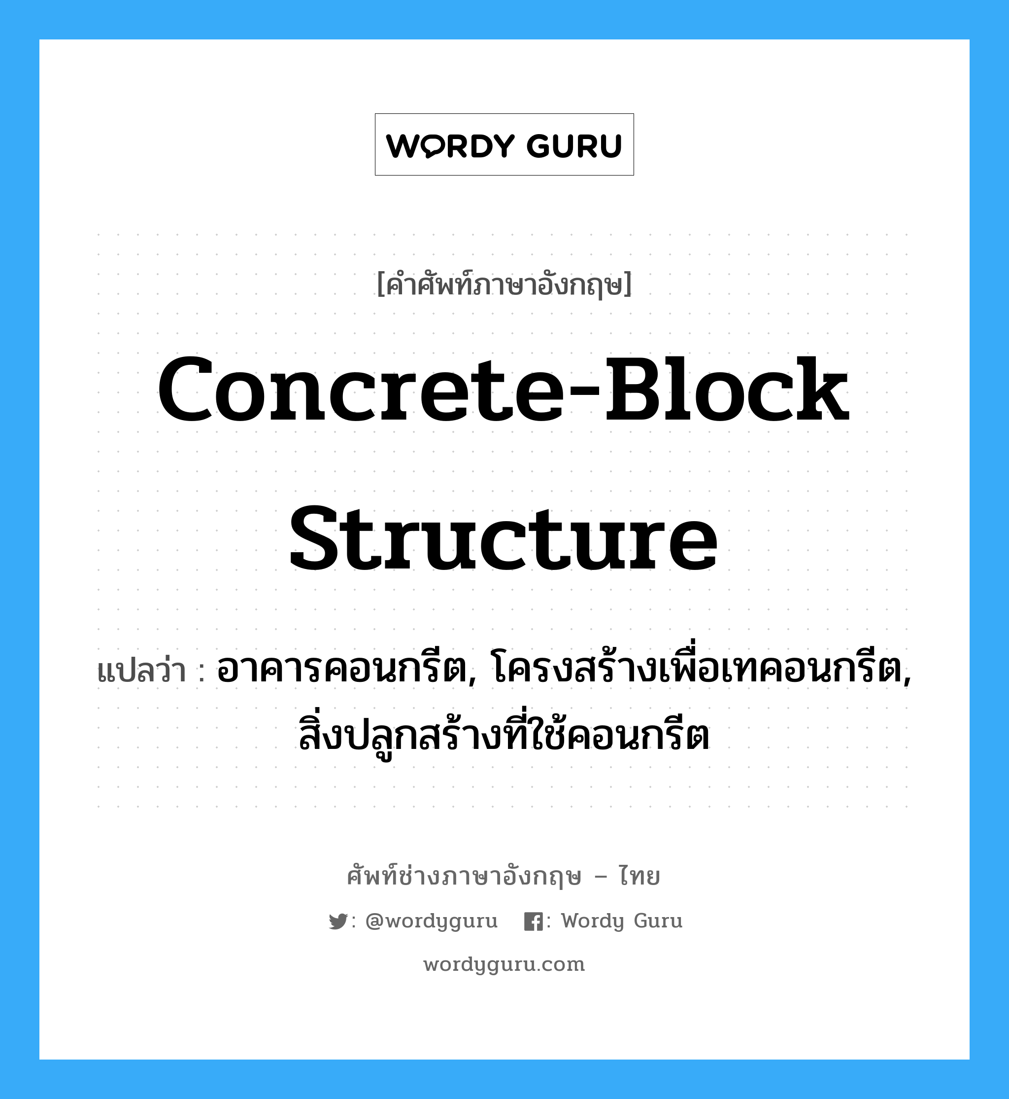 concrete-block structure แปลว่า?, คำศัพท์ช่างภาษาอังกฤษ - ไทย concrete-block structure คำศัพท์ภาษาอังกฤษ concrete-block structure แปลว่า อาคารคอนกรีต, โครงสร้างเพื่อเทคอนกรีต, สิ่งปลูกสร้างที่ใช้คอนกรีต