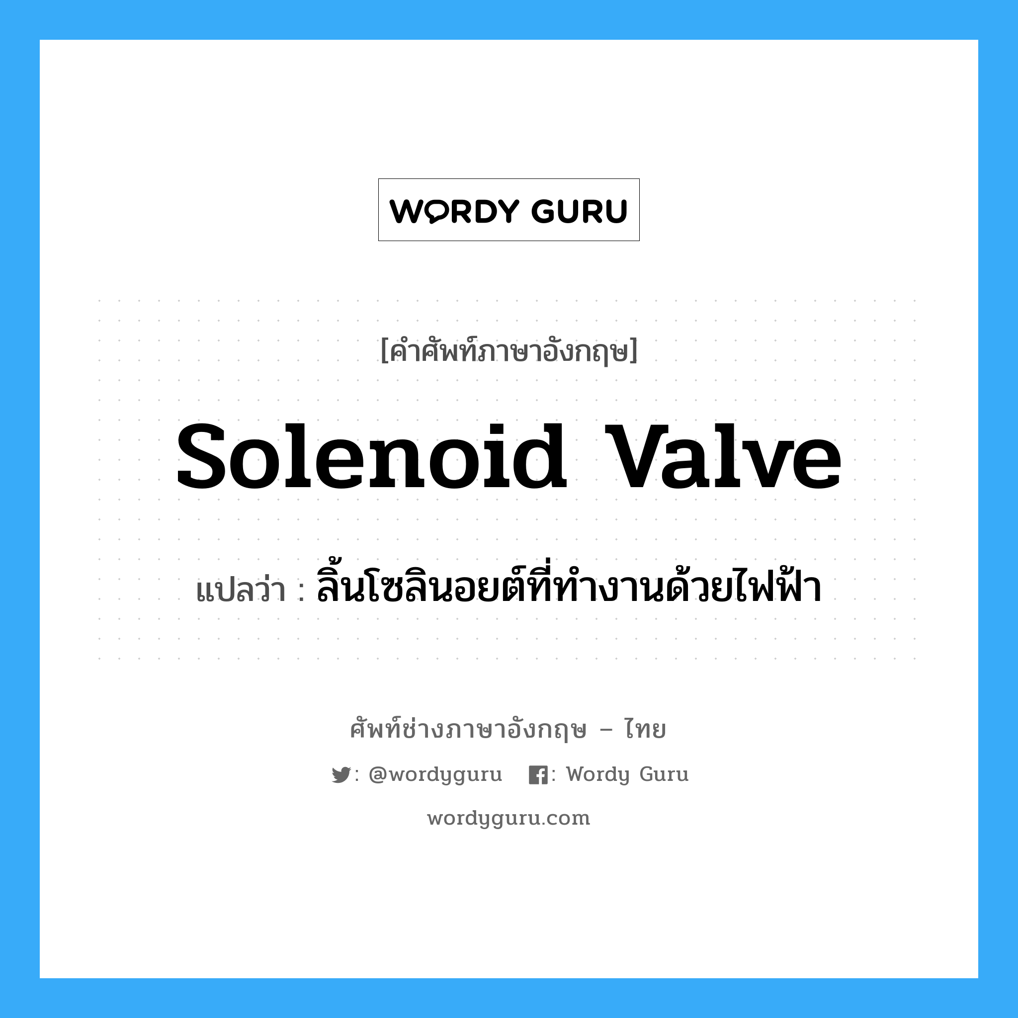 solenoid valve แปลว่า?, คำศัพท์ช่างภาษาอังกฤษ - ไทย solenoid valve คำศัพท์ภาษาอังกฤษ solenoid valve แปลว่า ลิ้นโซลินอยต์ที่ทำงานด้วยไฟฟ้า