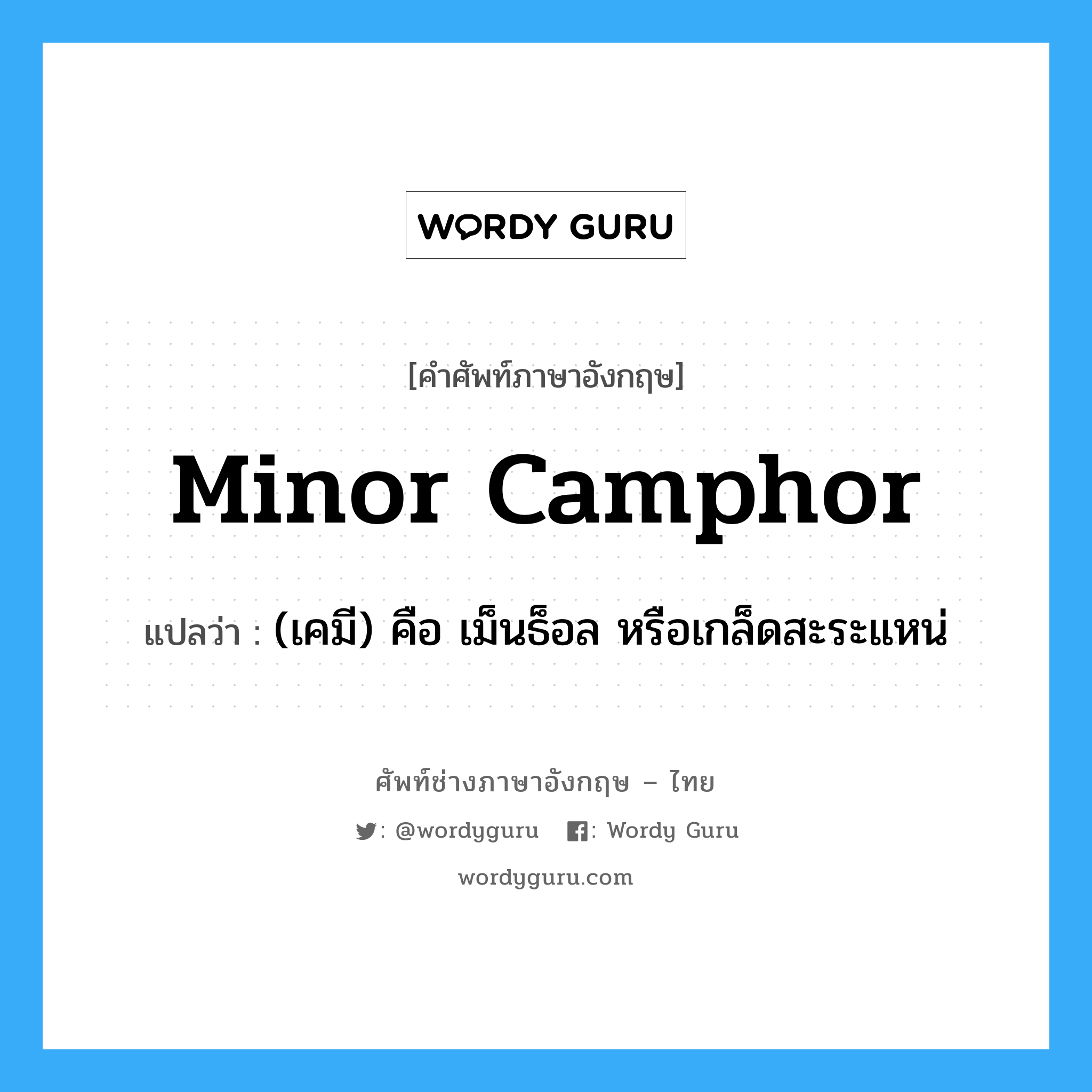 minor camphor แปลว่า?, คำศัพท์ช่างภาษาอังกฤษ - ไทย minor camphor คำศัพท์ภาษาอังกฤษ minor camphor แปลว่า (เคมี) คือ เม็นธ็อล หรือเกล็ดสะระแหน่