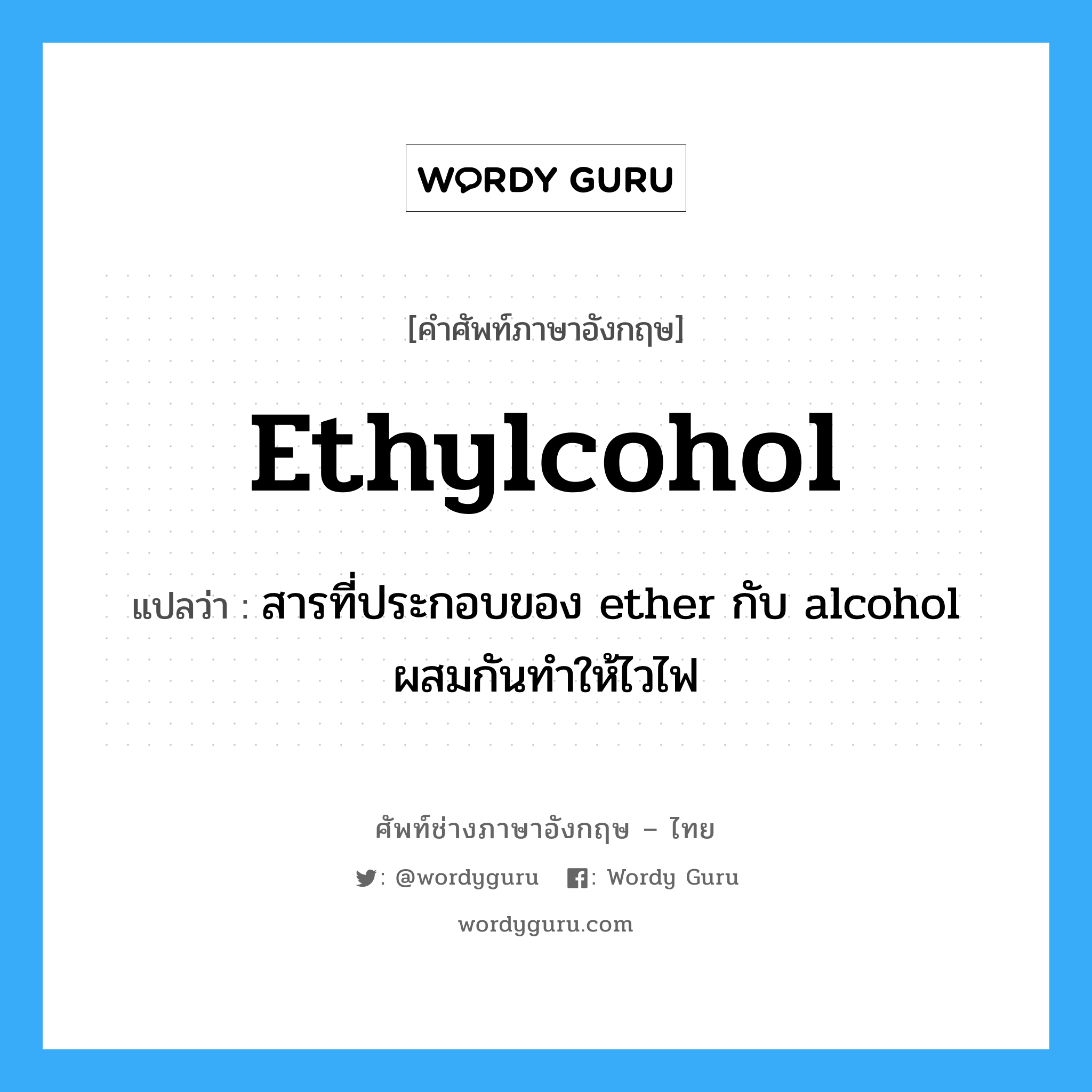 สารที่ประกอบของ ether กับ alcohol ผสมกันทำให้ไวไฟ ภาษาอังกฤษ?, คำศัพท์ช่างภาษาอังกฤษ - ไทย สารที่ประกอบของ ether กับ alcohol ผสมกันทำให้ไวไฟ คำศัพท์ภาษาอังกฤษ สารที่ประกอบของ ether กับ alcohol ผสมกันทำให้ไวไฟ แปลว่า ethylcohol