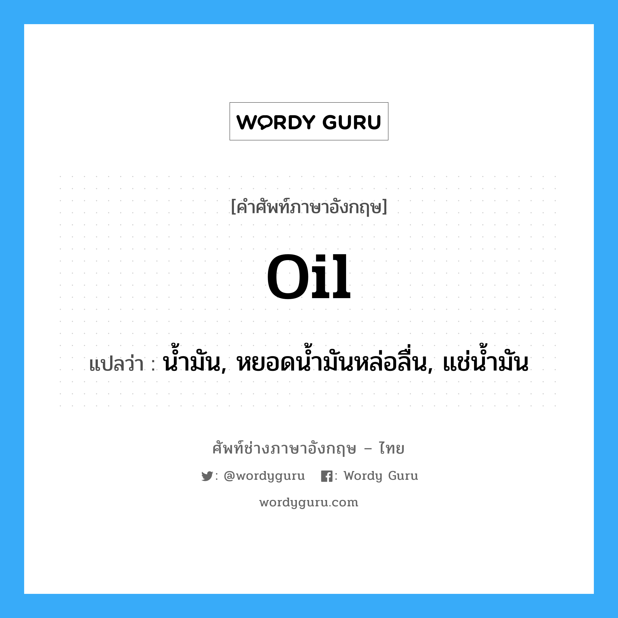 oil แปลว่า?, คำศัพท์ช่างภาษาอังกฤษ - ไทย oil คำศัพท์ภาษาอังกฤษ oil แปลว่า น้ำมัน, หยอดน้ำมันหล่อลื่น, แช่น้ำมัน