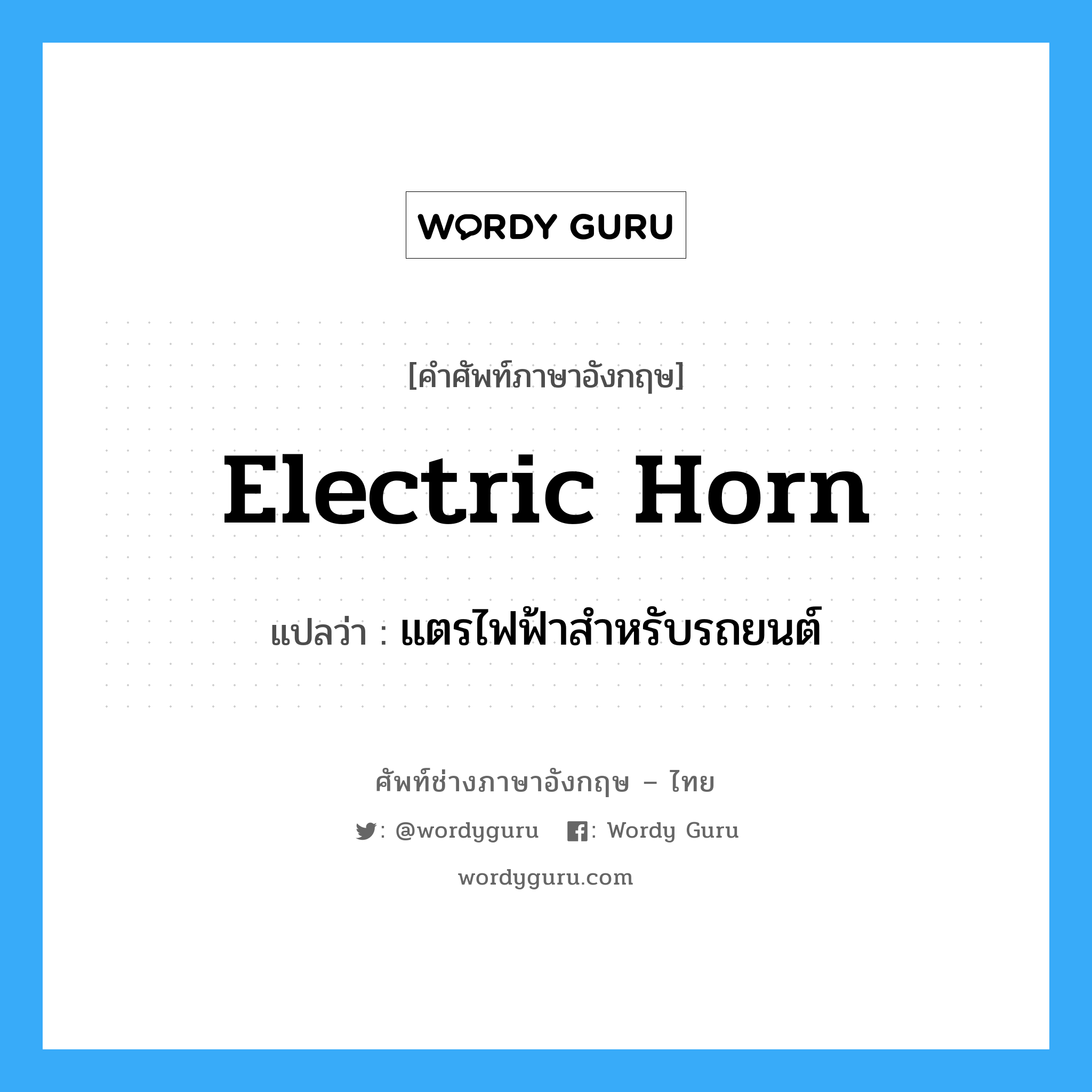 electric horn แปลว่า?, คำศัพท์ช่างภาษาอังกฤษ - ไทย electric horn คำศัพท์ภาษาอังกฤษ electric horn แปลว่า แตรไฟฟ้าสำหรับรถยนต์