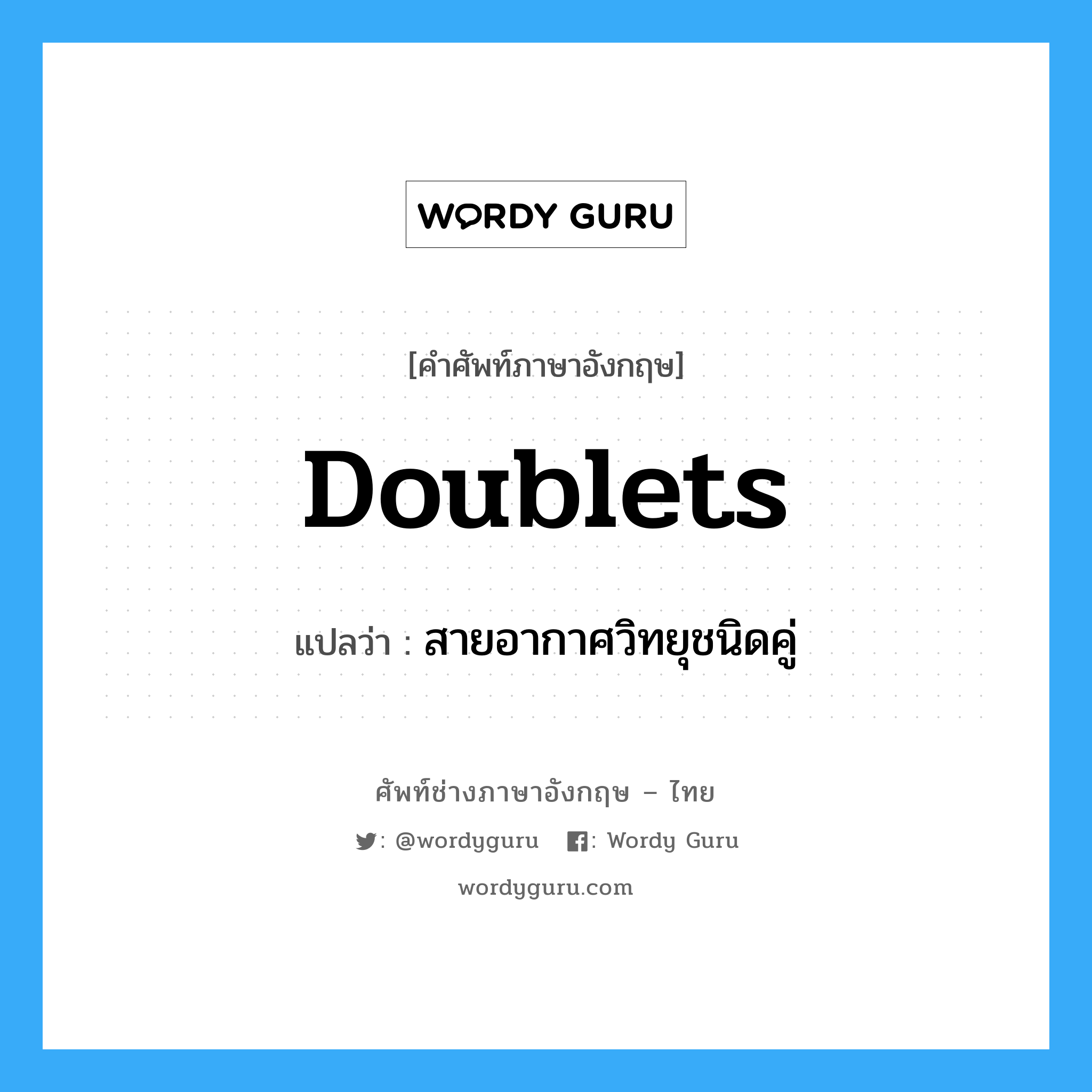 doublets แปลว่า?, คำศัพท์ช่างภาษาอังกฤษ - ไทย doublets คำศัพท์ภาษาอังกฤษ doublets แปลว่า สายอากาศวิทยุชนิดคู่