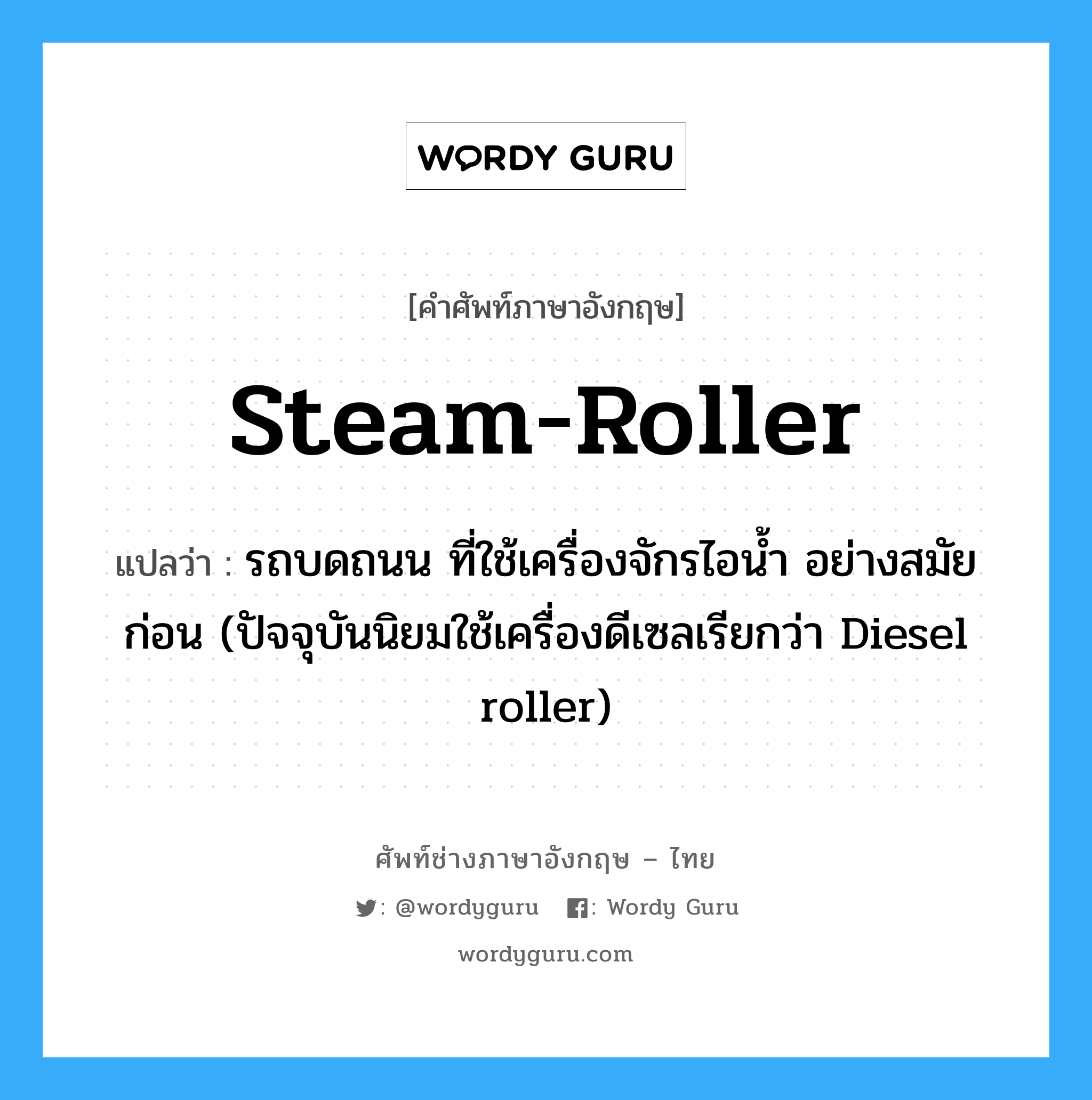 steam-roller แปลว่า?, คำศัพท์ช่างภาษาอังกฤษ - ไทย steam-roller คำศัพท์ภาษาอังกฤษ steam-roller แปลว่า รถบดถนน ที่ใช้เครื่องจักรไอน้ำ อย่างสมัยก่อน (ปัจจุบันนิยมใช้เครื่องดีเซลเรียกว่า Diesel roller)