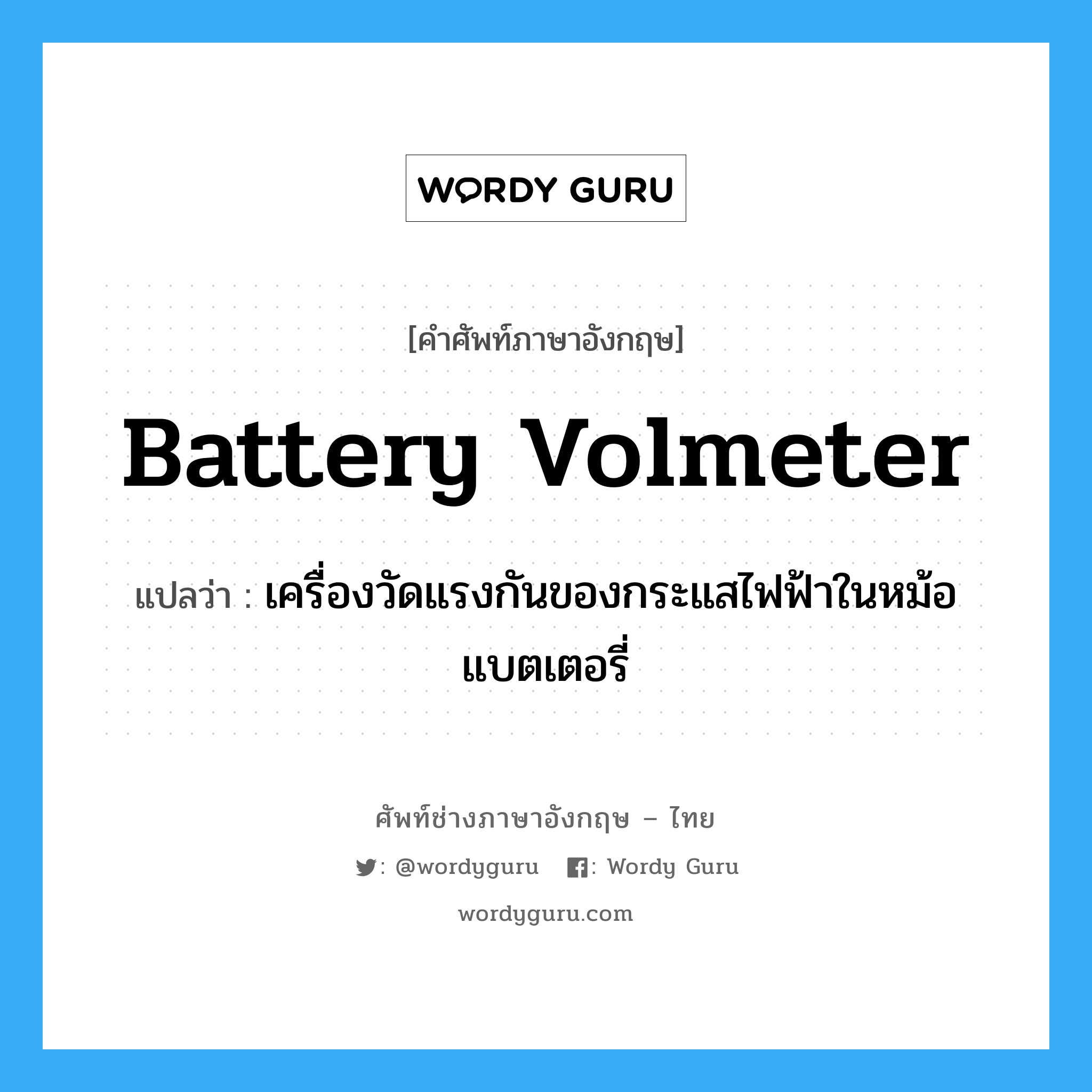 battery volmeter แปลว่า?, คำศัพท์ช่างภาษาอังกฤษ - ไทย battery volmeter คำศัพท์ภาษาอังกฤษ battery volmeter แปลว่า เครื่องวัดแรงกันของกระแสไฟฟ้าในหม้อแบตเตอรี่