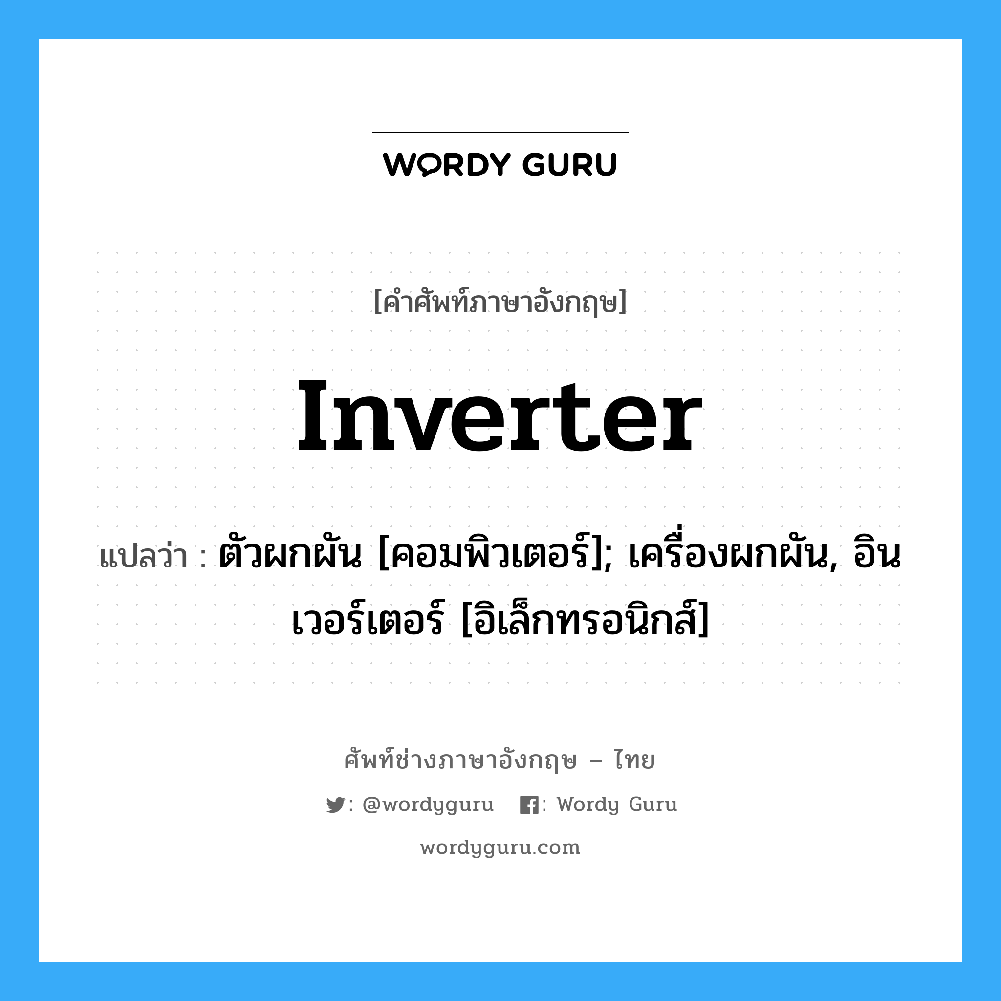 Inverter แปลว่า?, คำศัพท์ช่างภาษาอังกฤษ - ไทย Inverter คำศัพท์ภาษาอังกฤษ Inverter แปลว่า ตัวผกผัน [คอมพิวเตอร์]; เครื่องผกผัน, อินเวอร์เตอร์ [อิเล็กทรอนิกส์]
