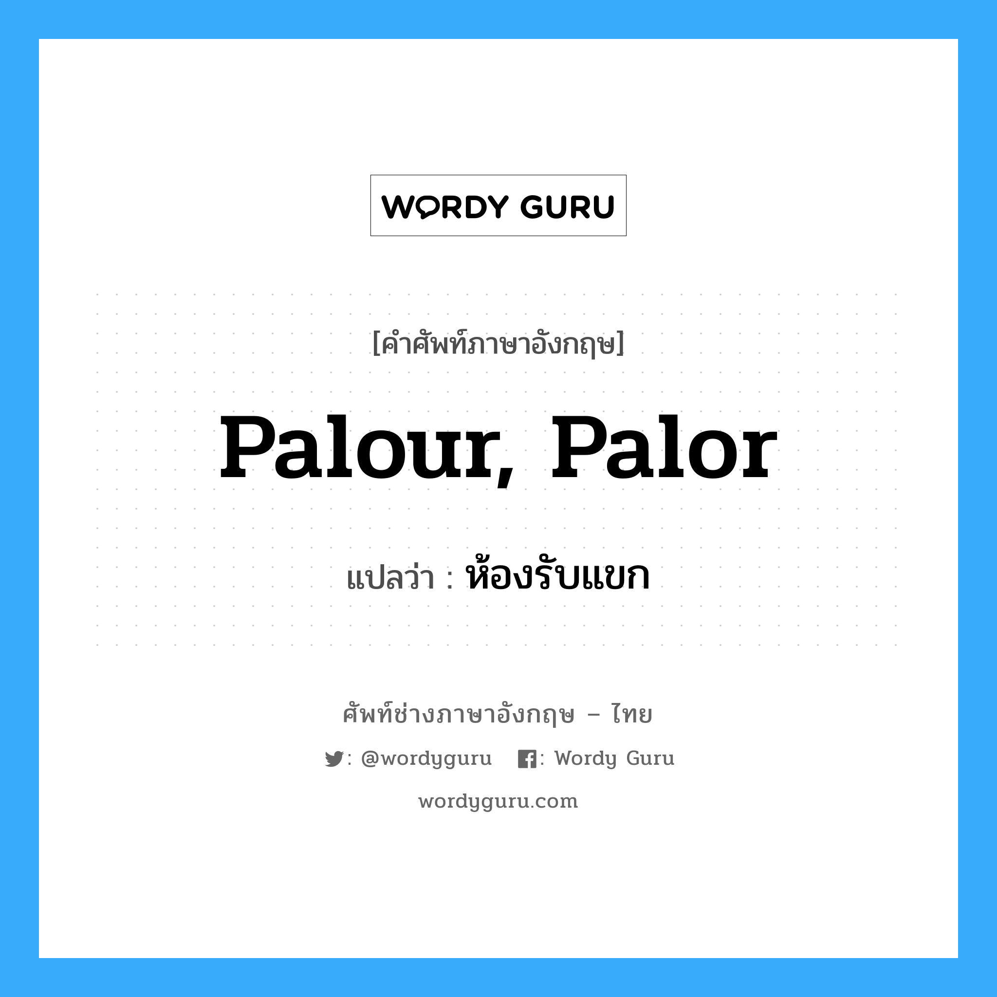 palour, palor แปลว่า?, คำศัพท์ช่างภาษาอังกฤษ - ไทย palour, palor คำศัพท์ภาษาอังกฤษ palour, palor แปลว่า ห้องรับแขก