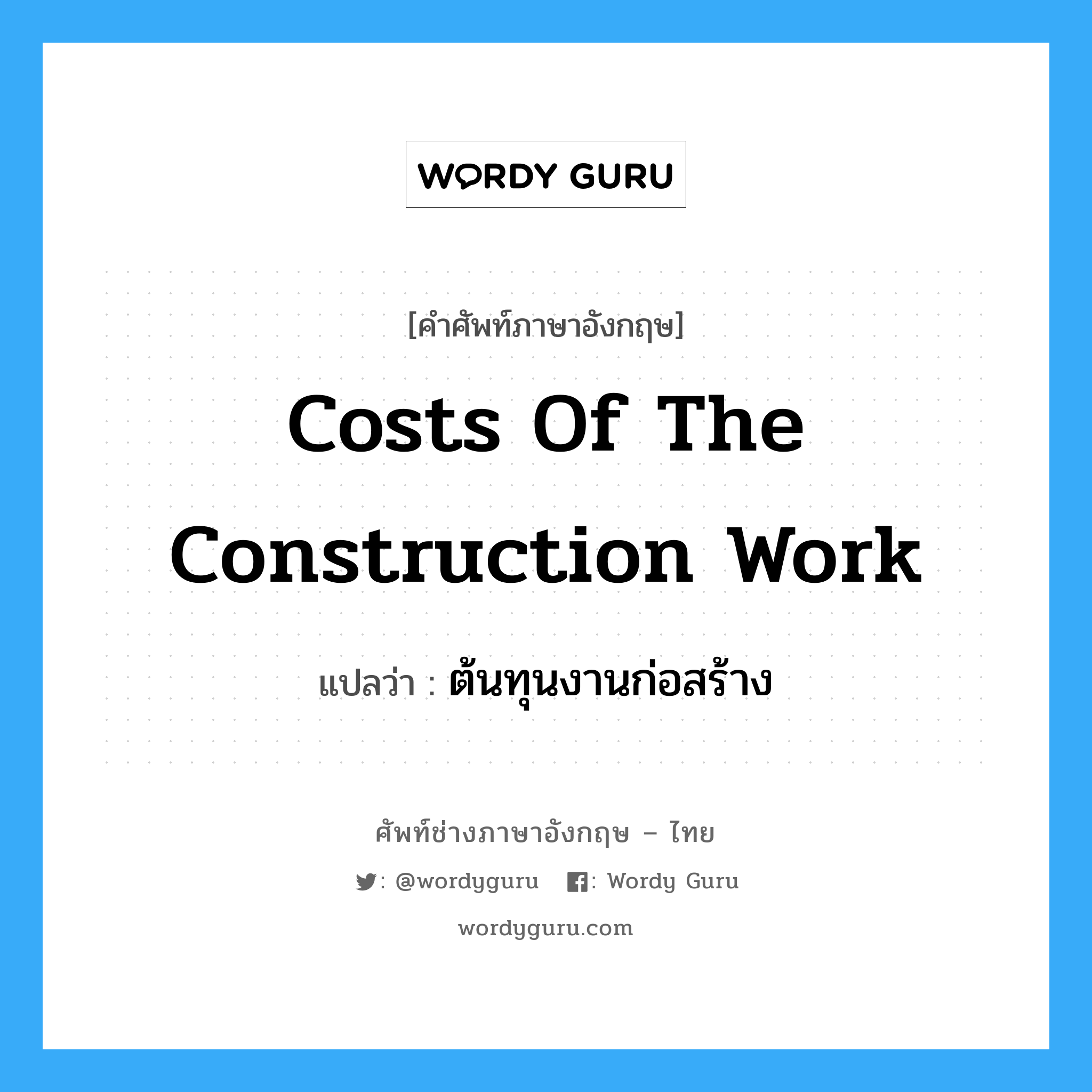 Costs of the Construction Work แปลว่า?, คำศัพท์ช่างภาษาอังกฤษ - ไทย Costs of the Construction Work คำศัพท์ภาษาอังกฤษ Costs of the Construction Work แปลว่า ต้นทุนงานก่อสร้าง