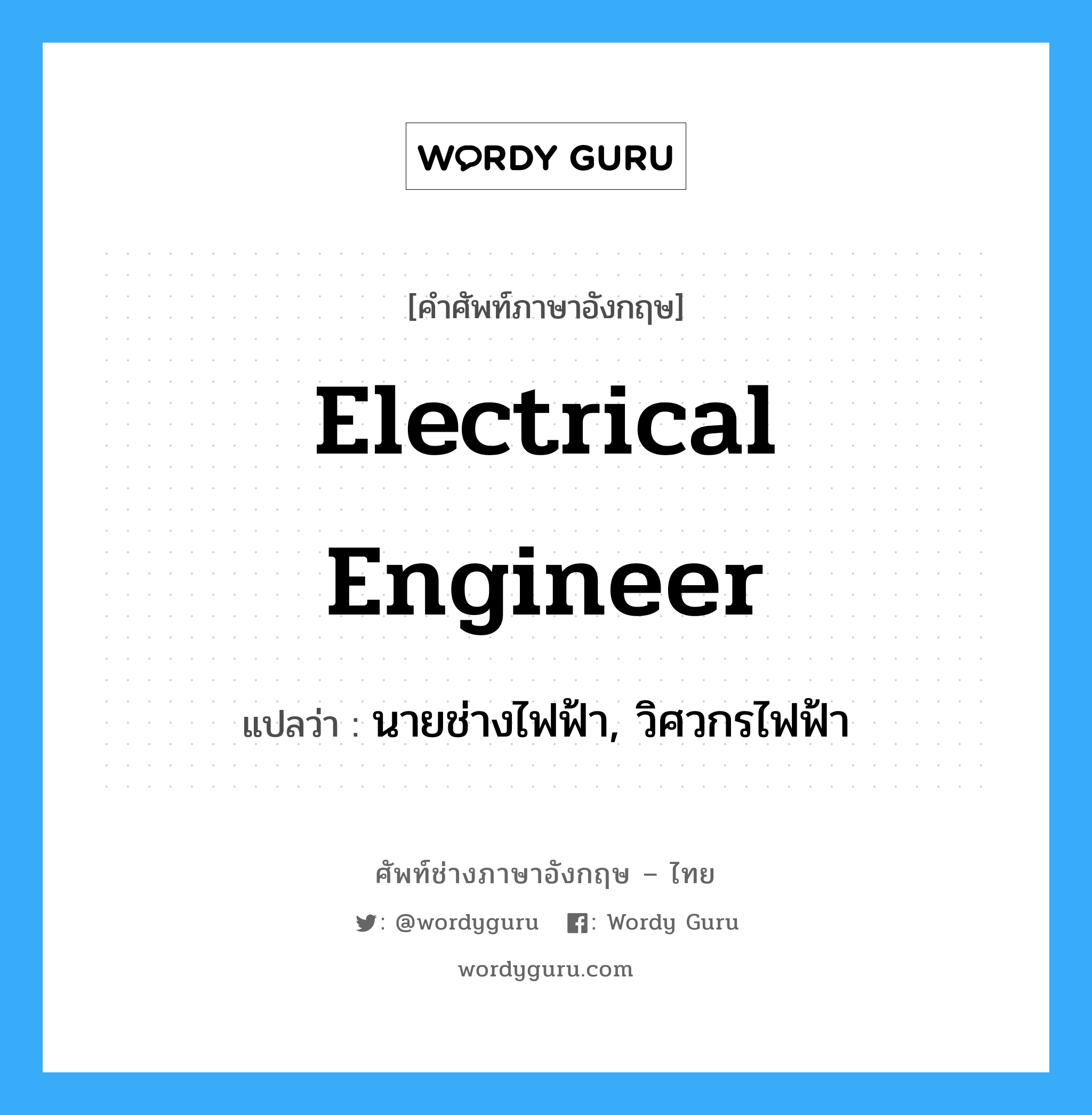 นายช่างไฟฟ้า, วิศวกรไฟฟ้า ภาษาอังกฤษ?, คำศัพท์ช่างภาษาอังกฤษ - ไทย นายช่างไฟฟ้า, วิศวกรไฟฟ้า คำศัพท์ภาษาอังกฤษ นายช่างไฟฟ้า, วิศวกรไฟฟ้า แปลว่า electrical engineer