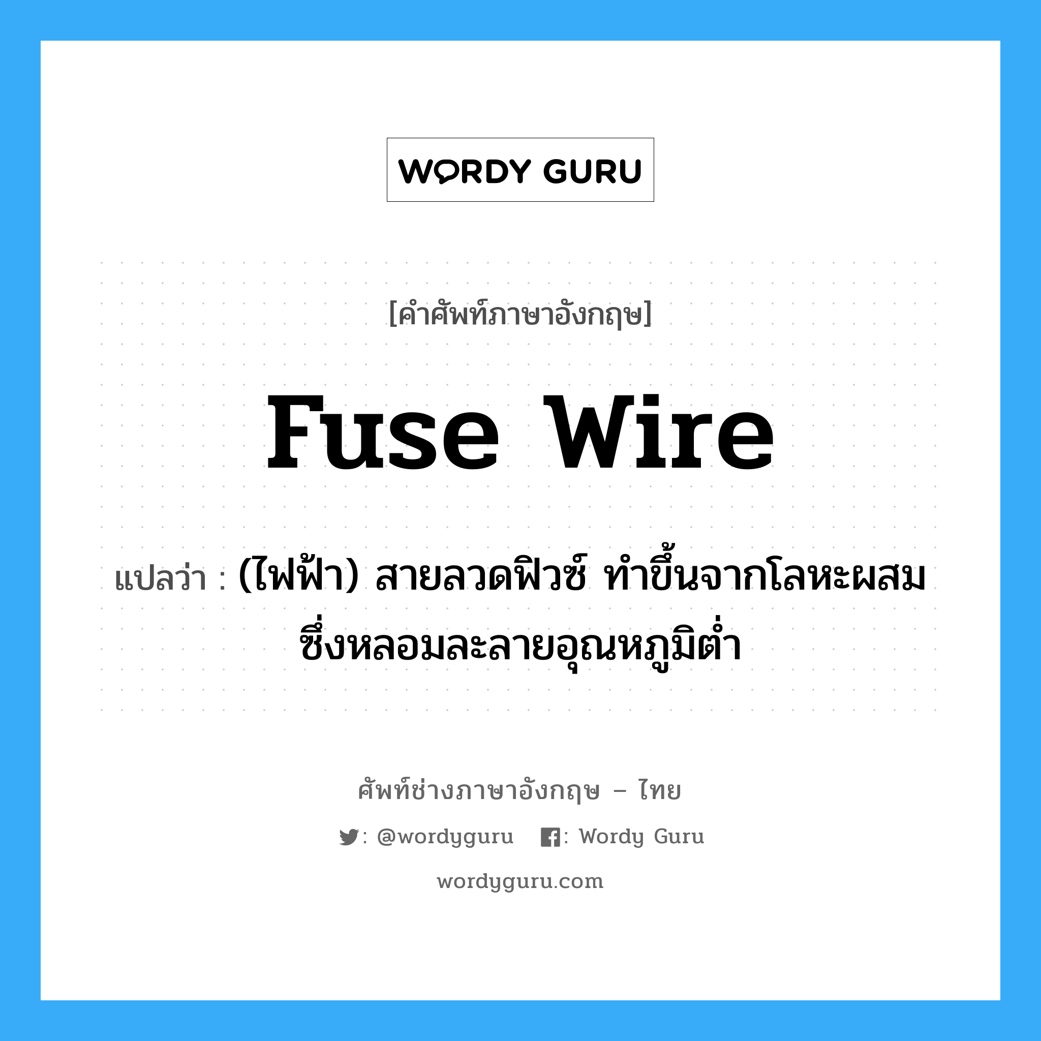 fuse wire แปลว่า?, คำศัพท์ช่างภาษาอังกฤษ - ไทย fuse wire คำศัพท์ภาษาอังกฤษ fuse wire แปลว่า (ไฟฟ้า) สายลวดฟิวซ์ ทำขึ้นจากโลหะผสม ซึ่งหลอมละลายอุณหภูมิต่ำ