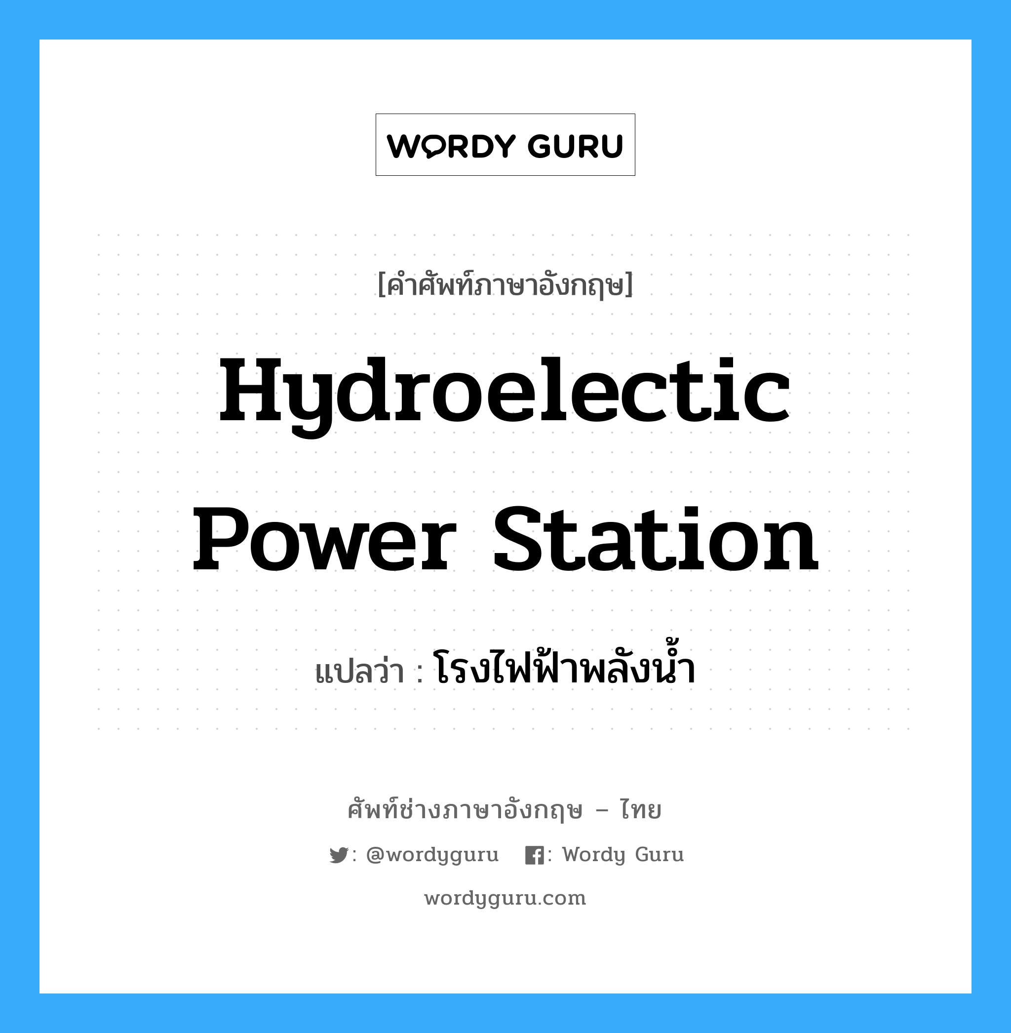 โรงไฟฟ้าพลังน้ำ ภาษาอังกฤษ?, คำศัพท์ช่างภาษาอังกฤษ - ไทย โรงไฟฟ้าพลังน้ำ คำศัพท์ภาษาอังกฤษ โรงไฟฟ้าพลังน้ำ แปลว่า hydroelectic power station