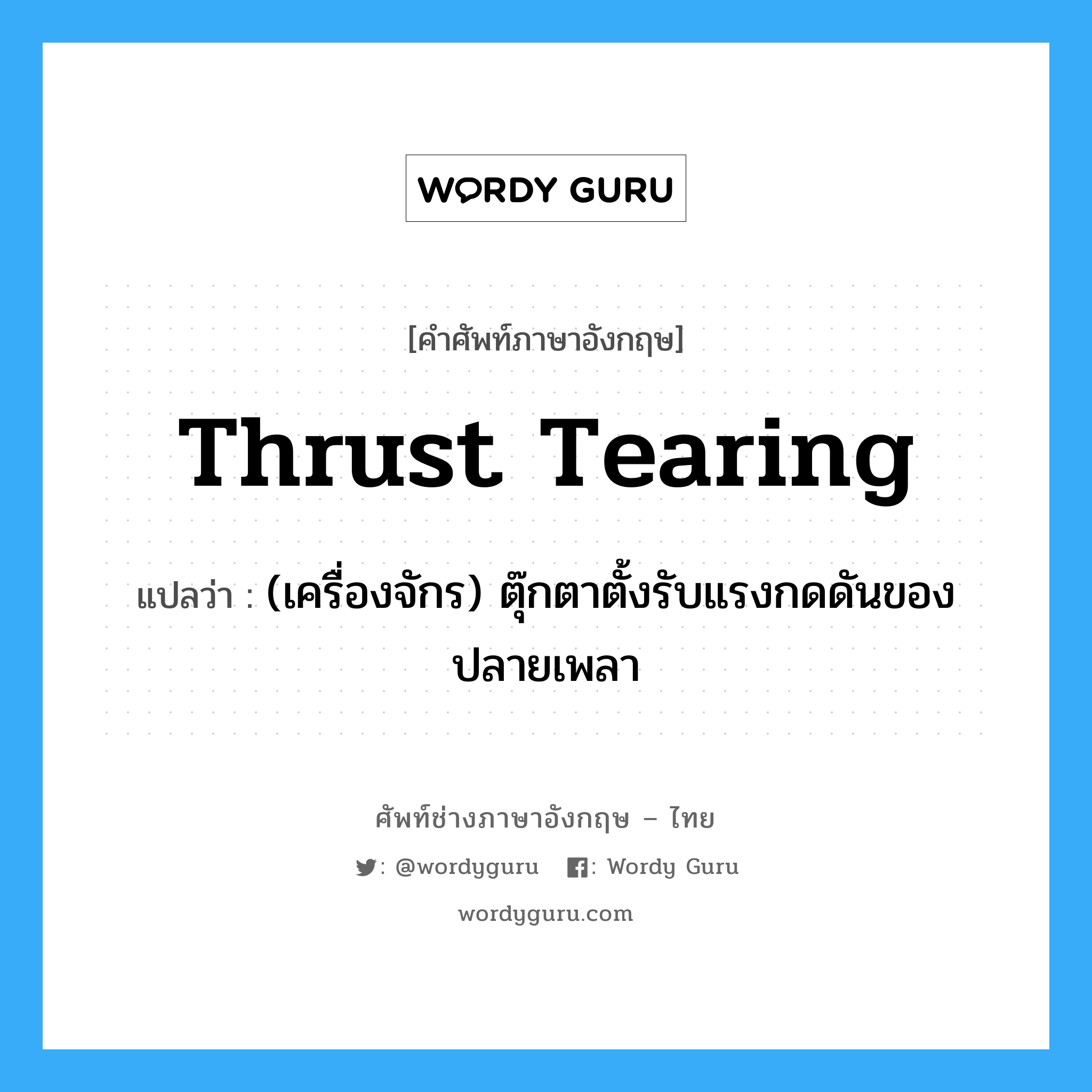 thrust tearing แปลว่า?, คำศัพท์ช่างภาษาอังกฤษ - ไทย thrust tearing คำศัพท์ภาษาอังกฤษ thrust tearing แปลว่า (เครื่องจักร) ตุ๊กตาตั้งรับแรงกดดันของปลายเพลา