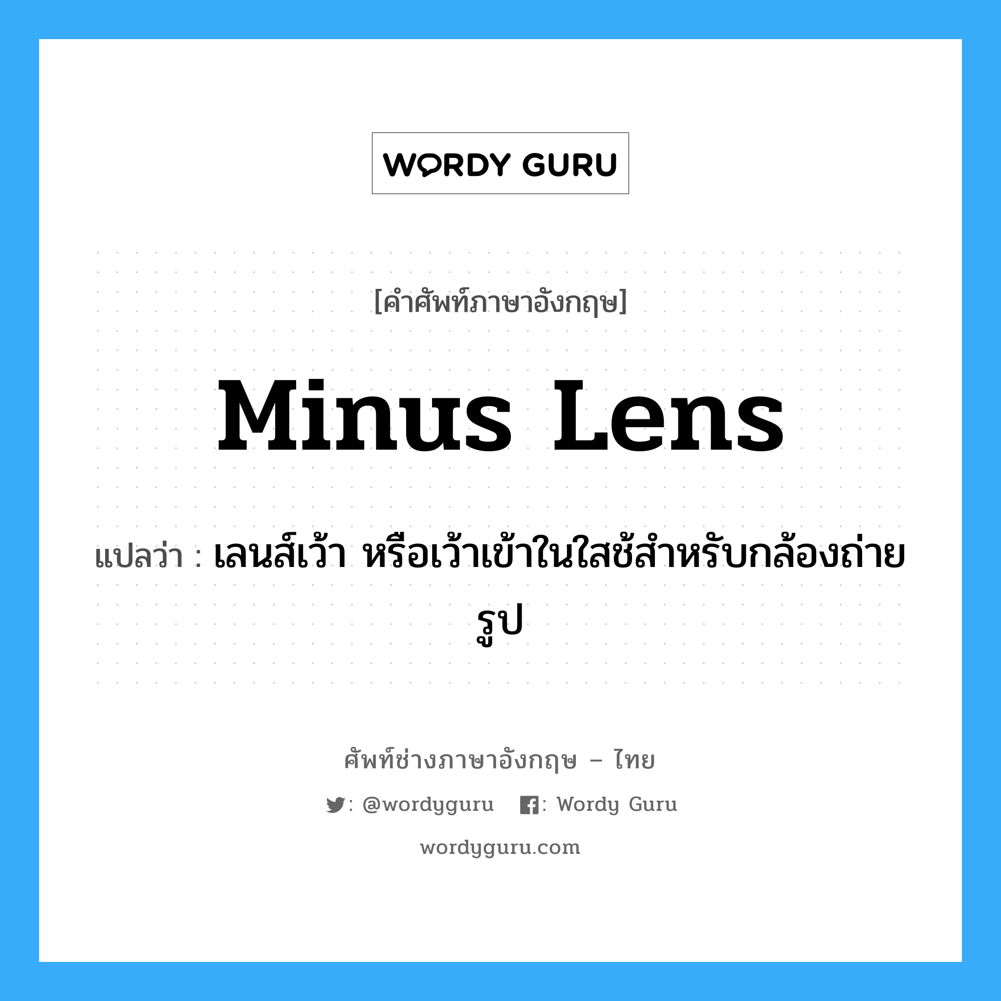 minus lens แปลว่า?, คำศัพท์ช่างภาษาอังกฤษ - ไทย minus lens คำศัพท์ภาษาอังกฤษ minus lens แปลว่า เลนส์เว้า หรือเว้าเข้าในใสช้สำหรับกล้องถ่ายรูป