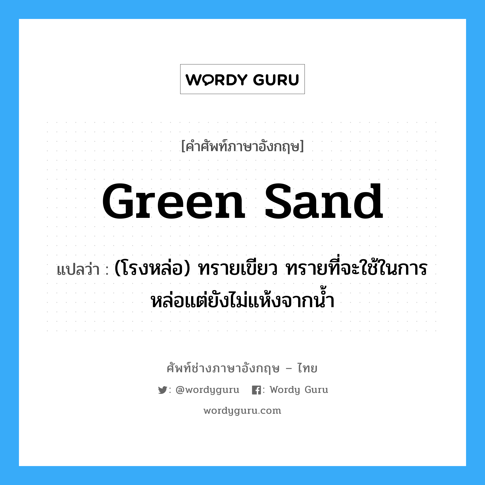green sand แปลว่า?, คำศัพท์ช่างภาษาอังกฤษ - ไทย green sand คำศัพท์ภาษาอังกฤษ green sand แปลว่า (โรงหล่อ) ทรายเขียว ทรายที่จะใช้ในการหล่อแต่ยังไม่แห้งจากน้ำ